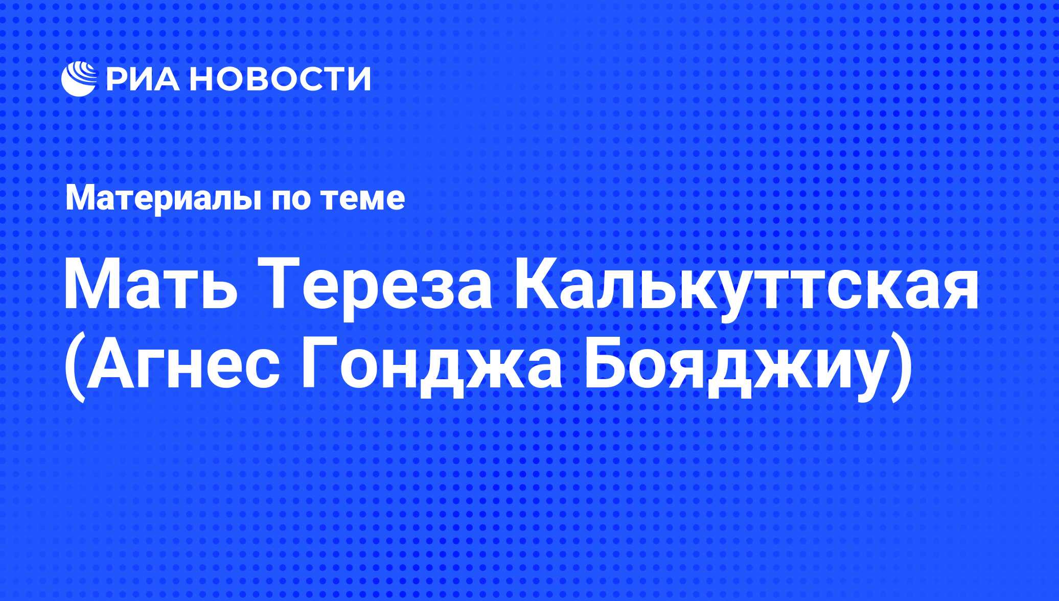 Мать Тереза Калькуттская (Агнес Гонджа Бояджиу), новости о персоне,  последние события сегодня - РИА Новости