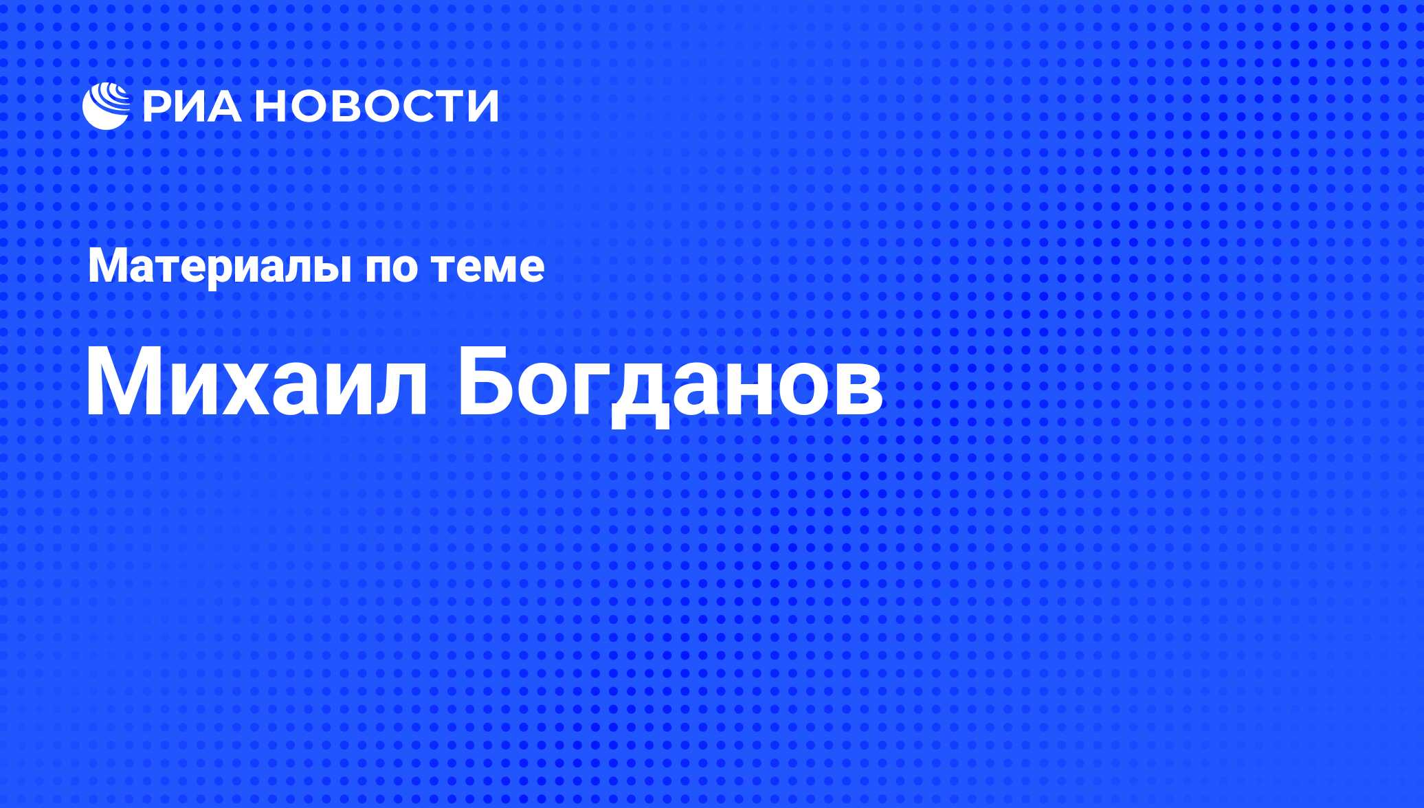 Михаил Богданов, новости о персоне, последние события сегодня - РИА Новости