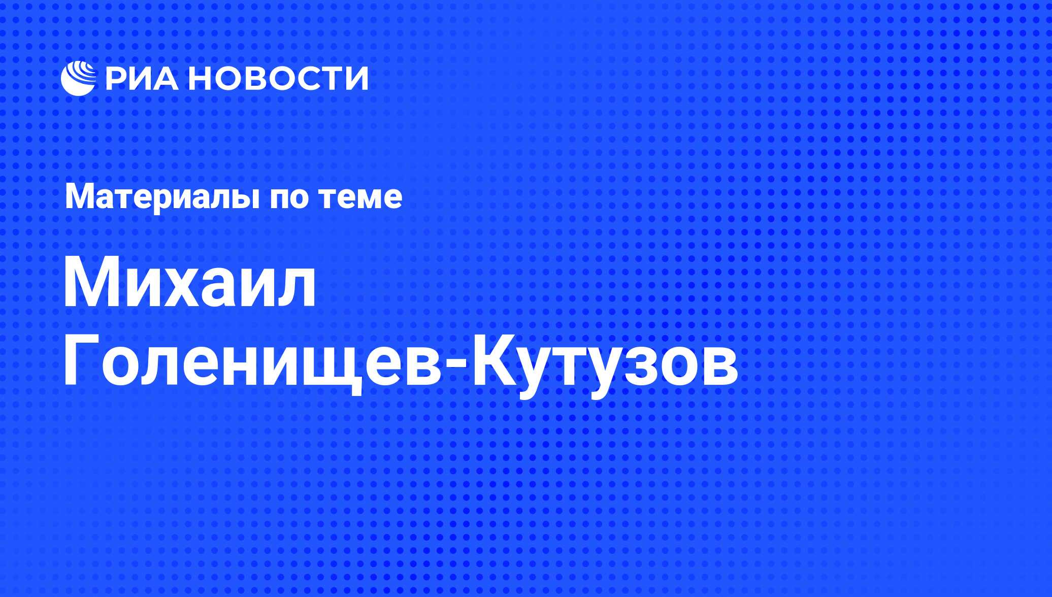 Михаил Голенищев-Кутузов, новости о персоне, последние события сегодня -  РИА Новости