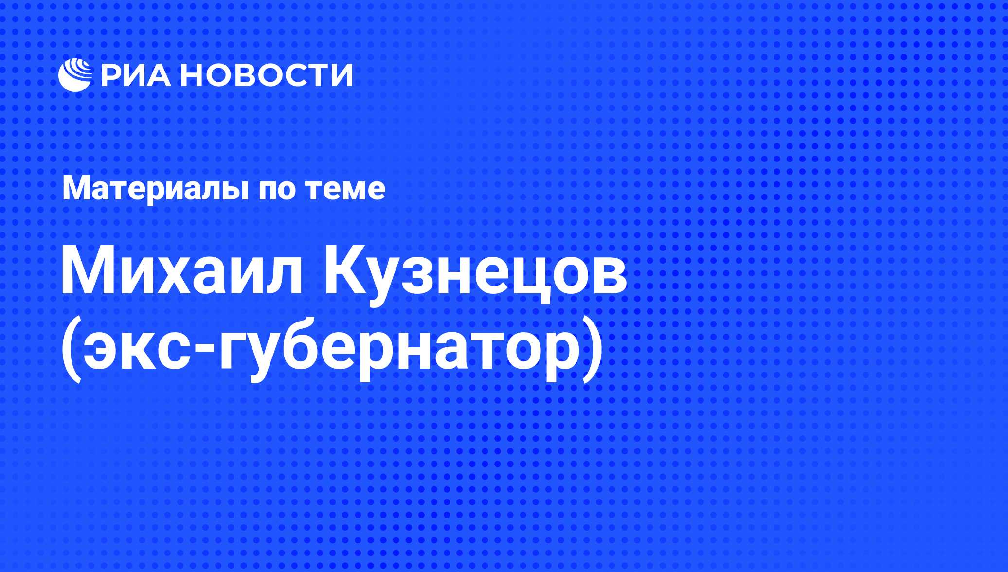 Михаил Кузнецов (экс-губернатор), новости о персоне, последние события  сегодня - РИА Новости