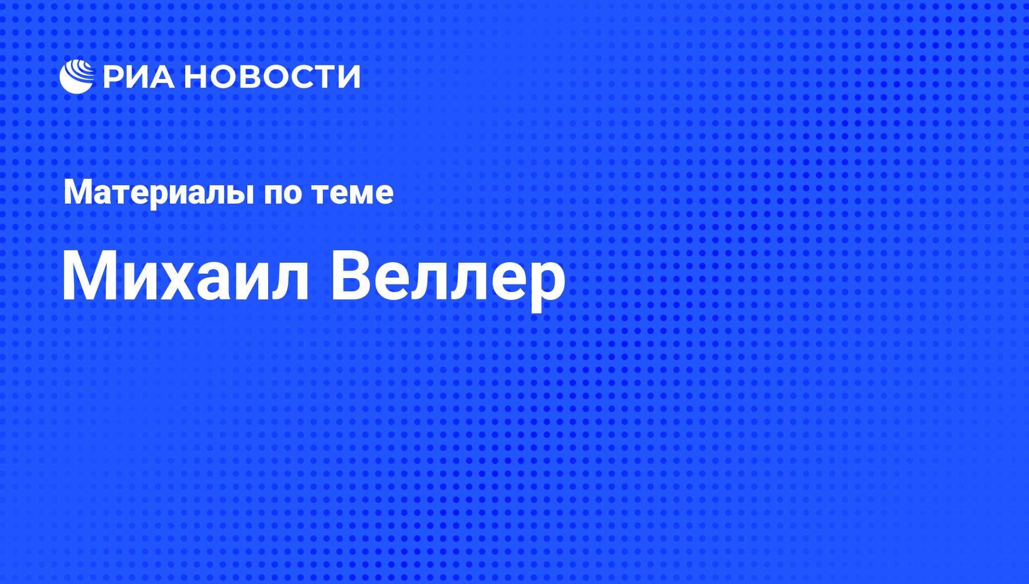 Михаил Веллер, новости о персоне, последние события сегодня - РИА Новости