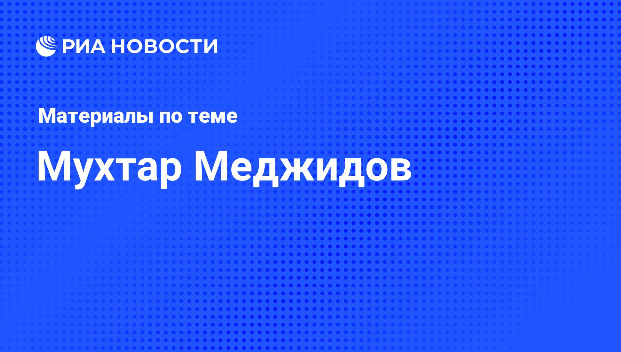 Мухтар Меджидов, новости о персоне, последние события сегодня - РИА Новости