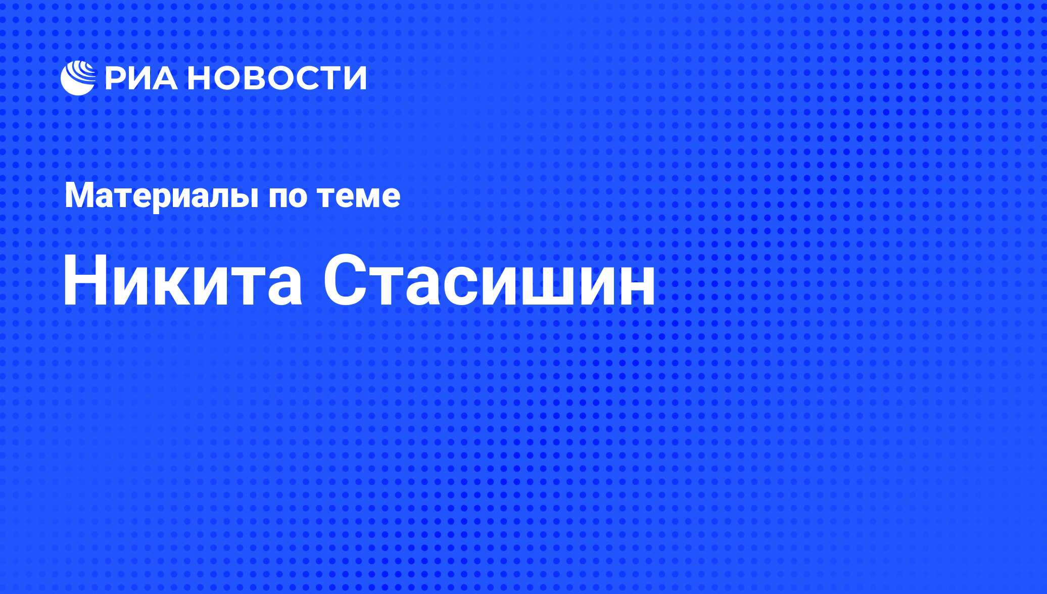 Никита Стасишин, новости о персоне, последние события сегодня - РИА Новости