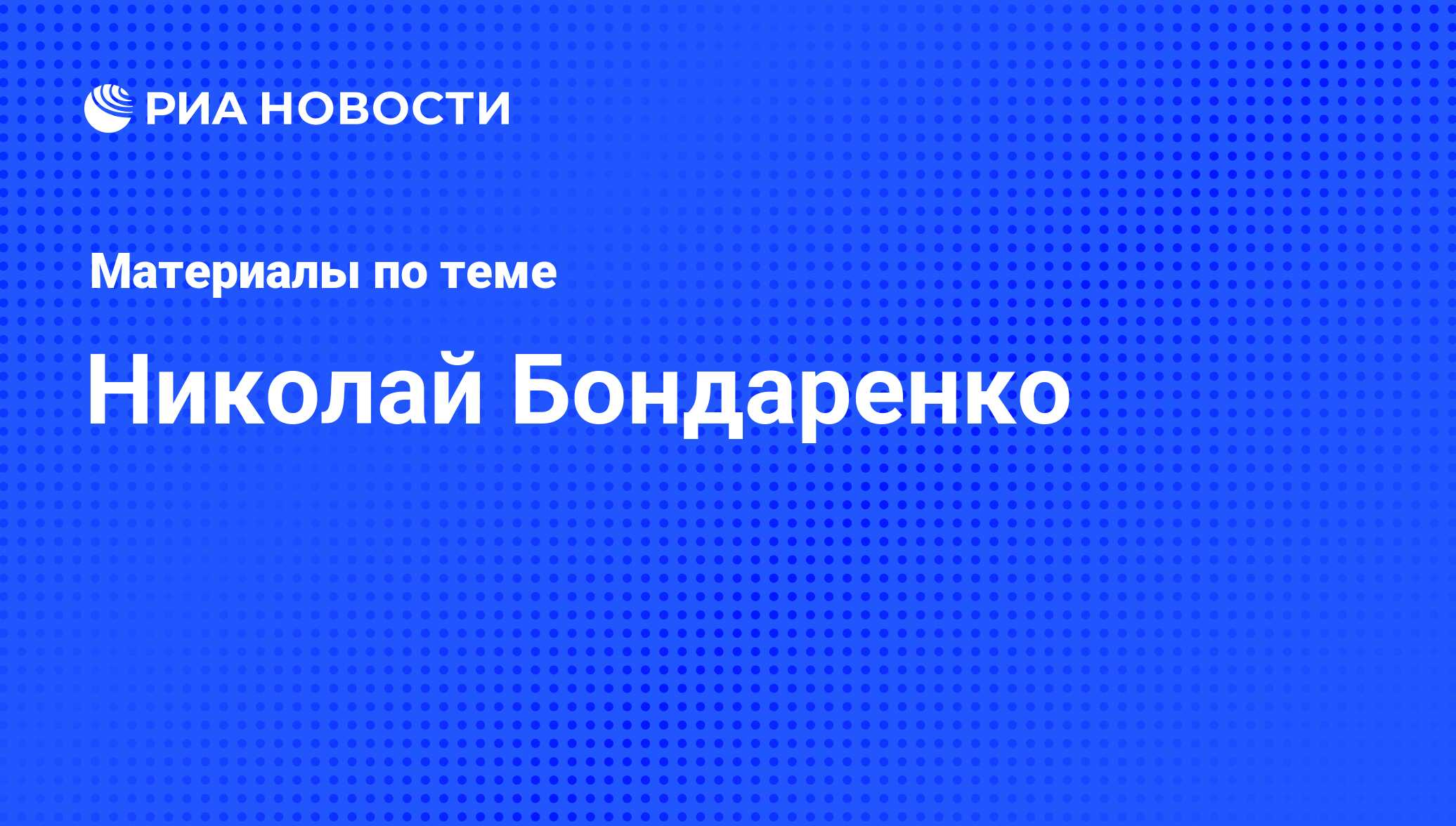 Николай Бондаренко, новости о персоне, последние события сегодня - РИА  Новости