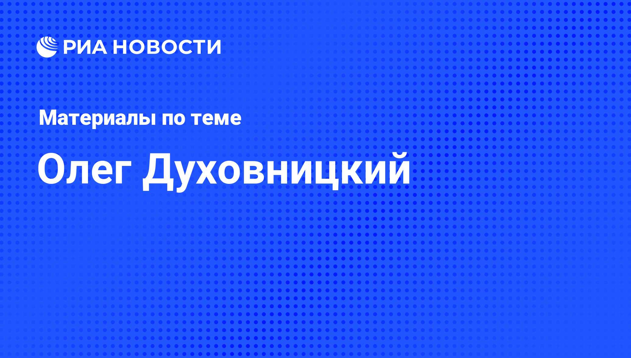 Олег Духовницкий, новости о персоне, последние события сегодня - РИА Новости