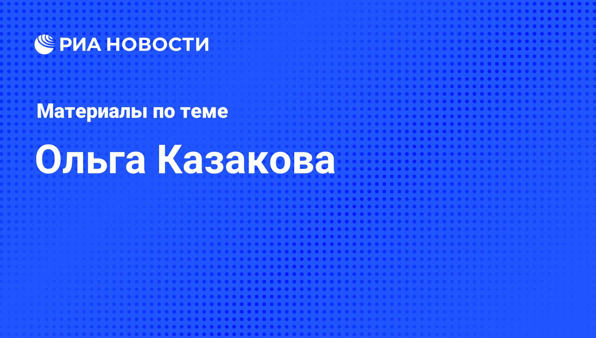 Ольга Казакова, новости о персоне, последние события сегодня - РИА Новости