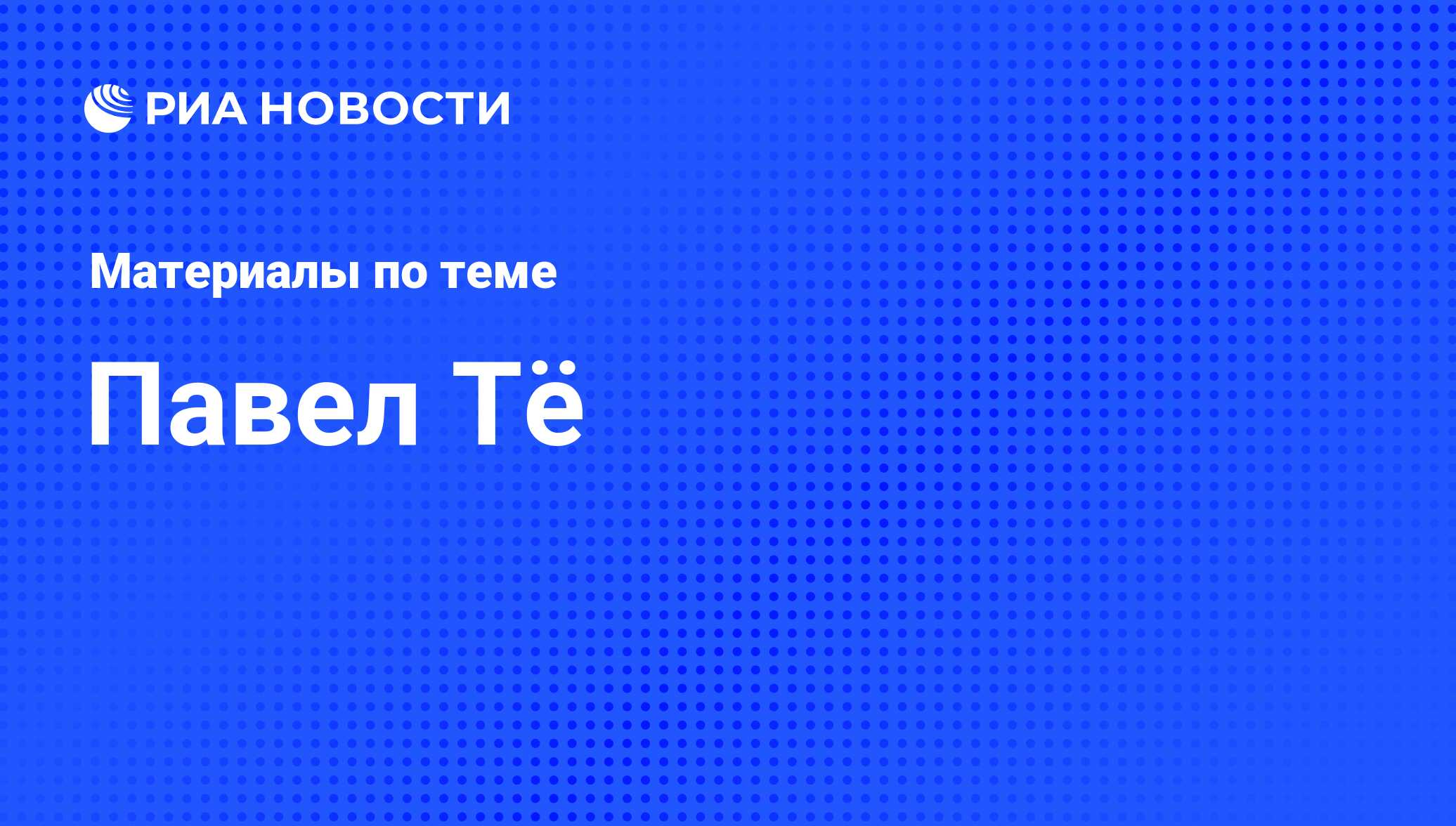 Павел Тё, новости о персоне, последние события сегодня - РИА Новости