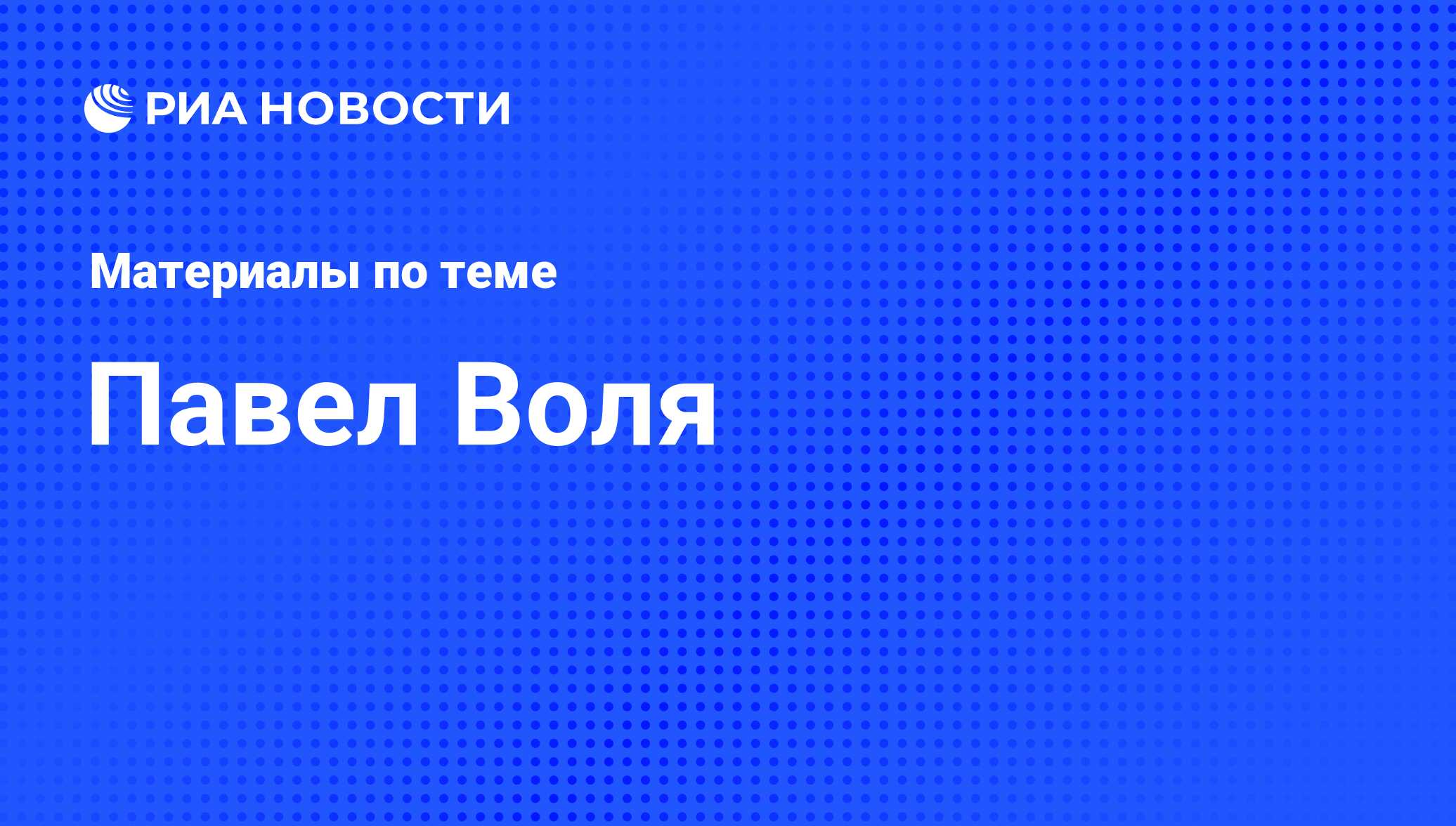 Павел Воля, новости о персоне, последние события сегодня - РИА Новости