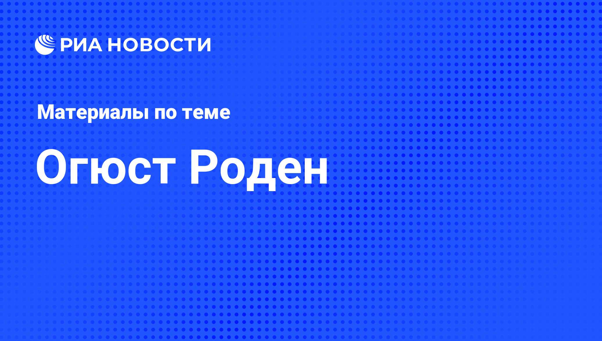 Огюст Роден, новости о персоне, последние события сегодня - РИА Новости