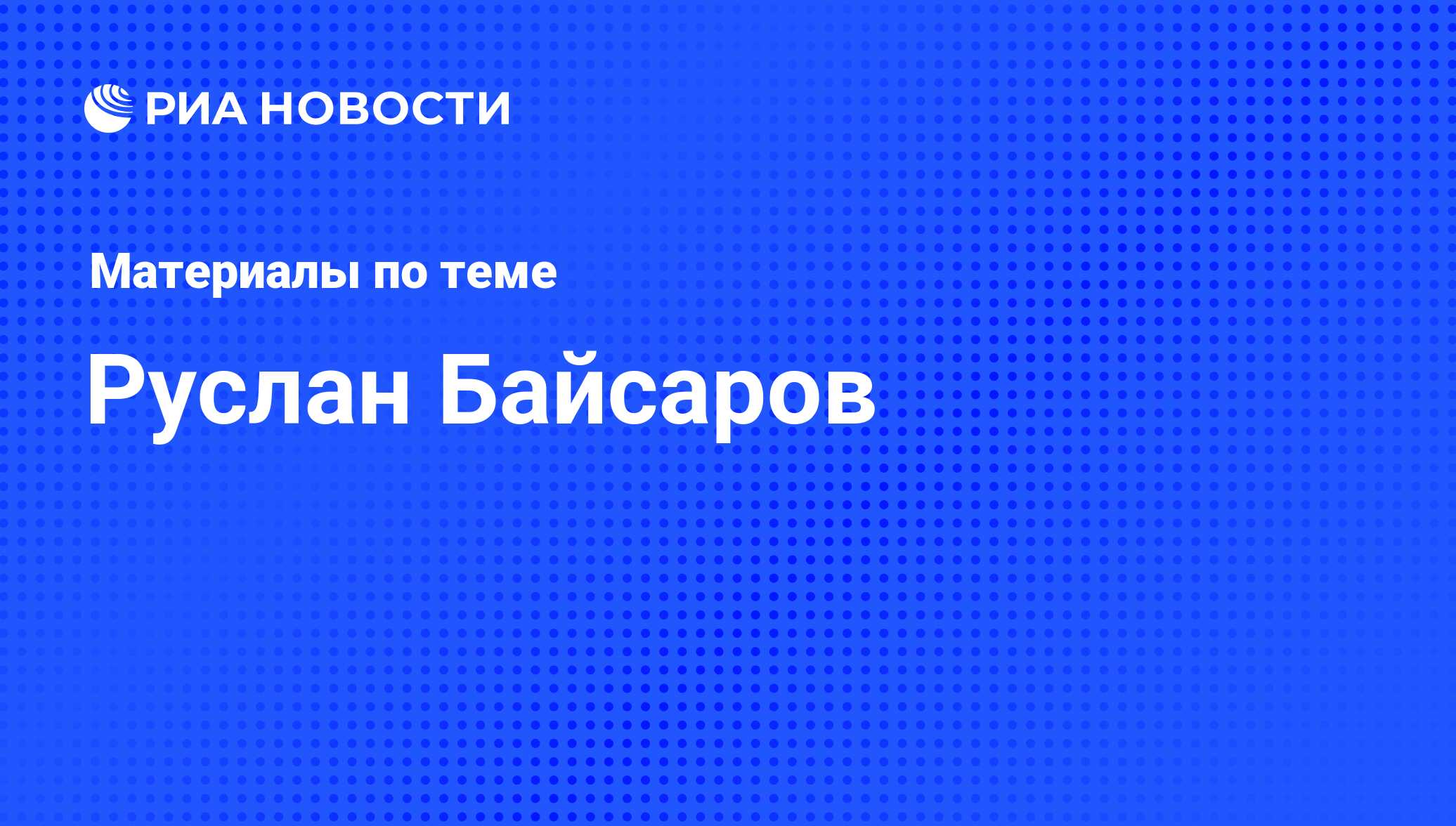 Руслан Байсаров, новости о персоне, последние события сегодня - РИА Новости