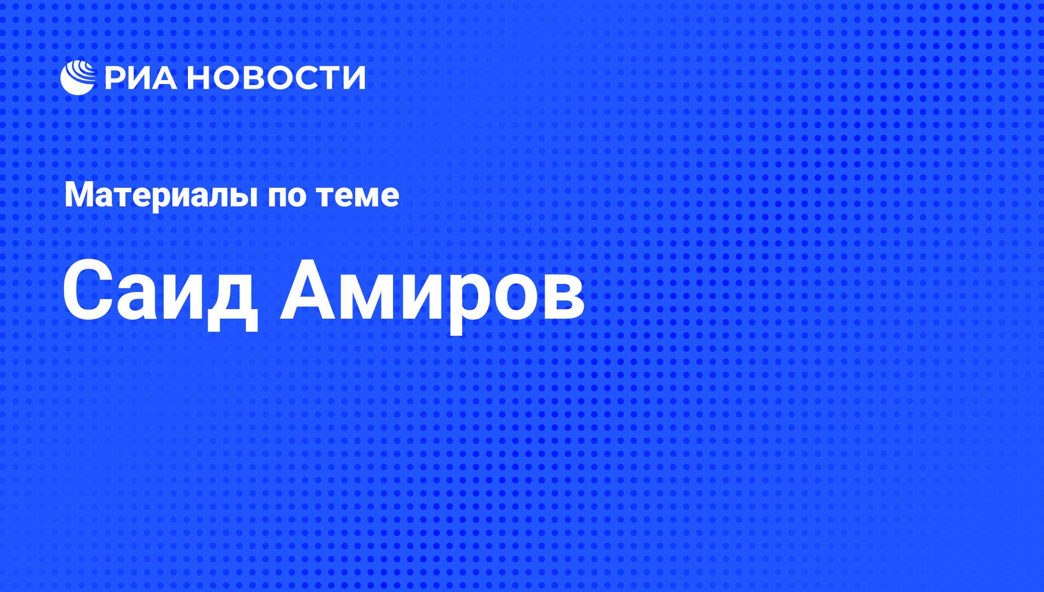 Саид Амиров, новости о персоне, последние события сегодня - РИА Новости