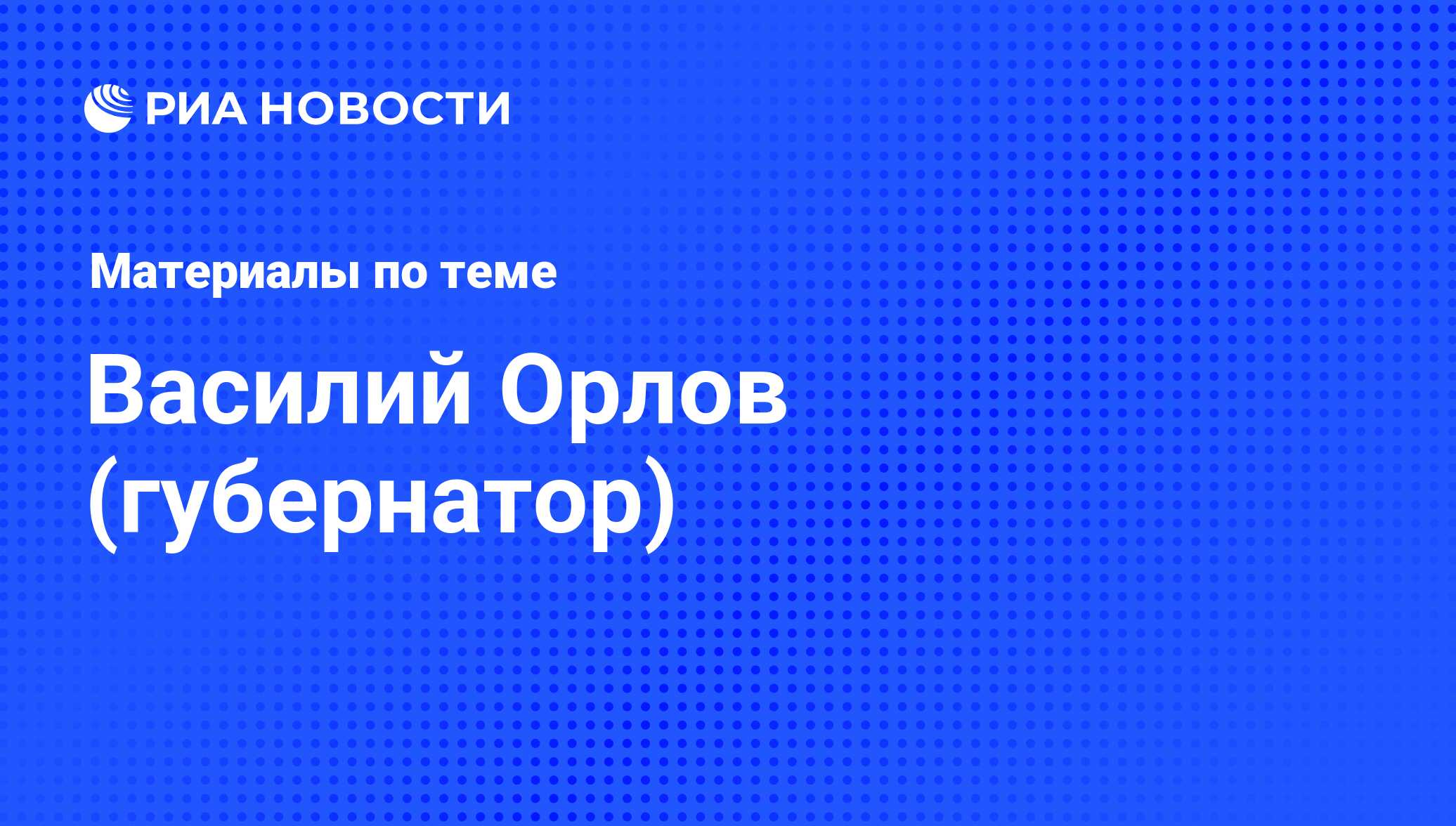 Василий Орлов (губернатор), новости о персоне, последние события сегодня -  РИА Новости