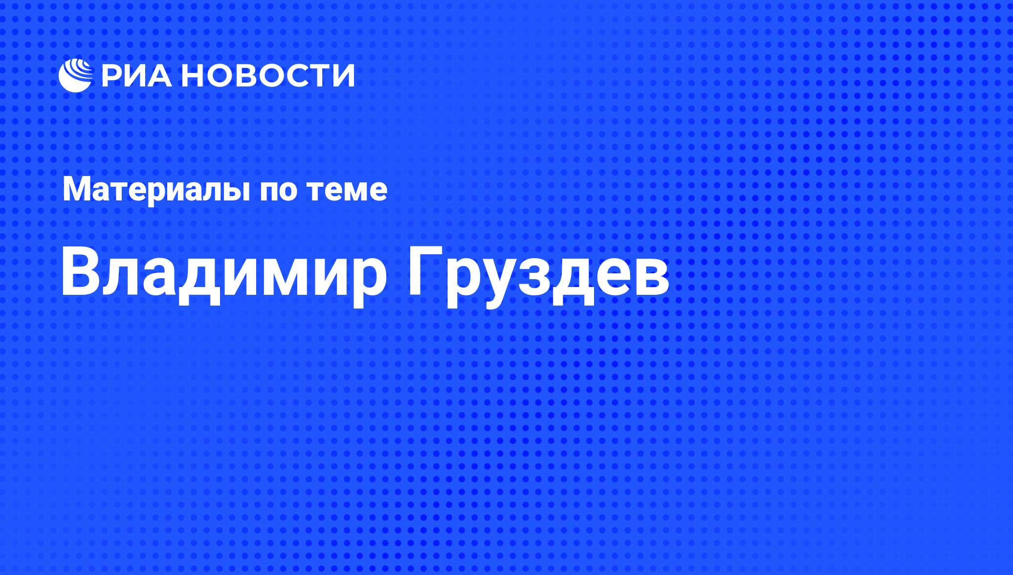 Владимир Груздев. Последние новости - Недвижимость РИА Новости