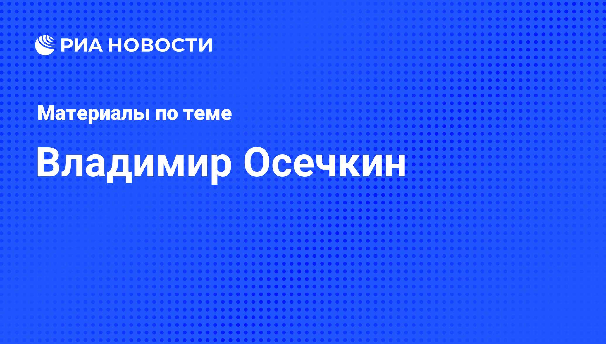 Владимир Осечкин, новости о персоне, последние события сегодня - РИА Новости