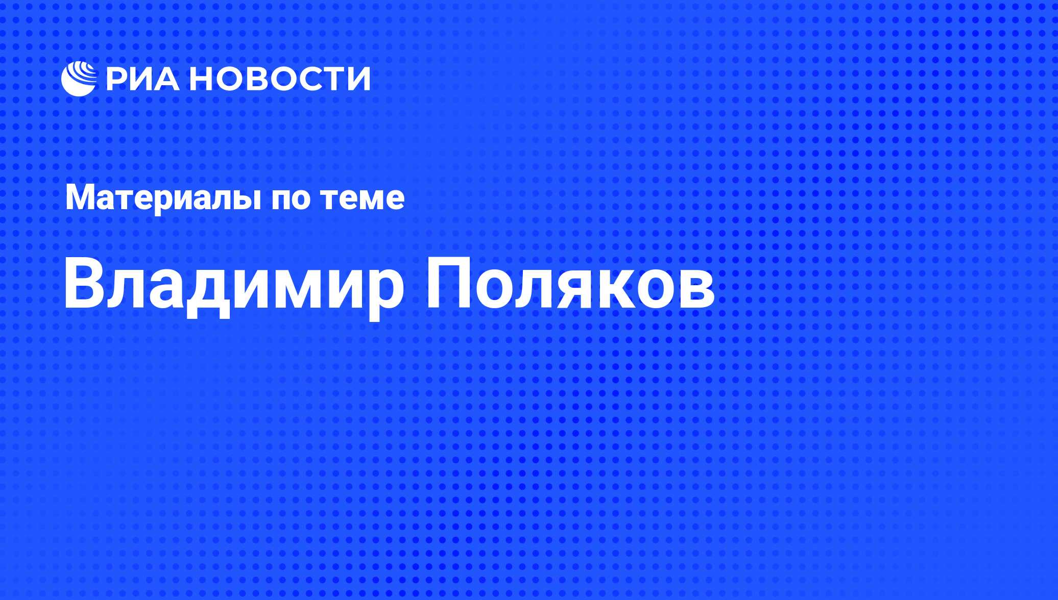 Владимир Поляков, новости о персоне, последние события сегодня - РИА Новости