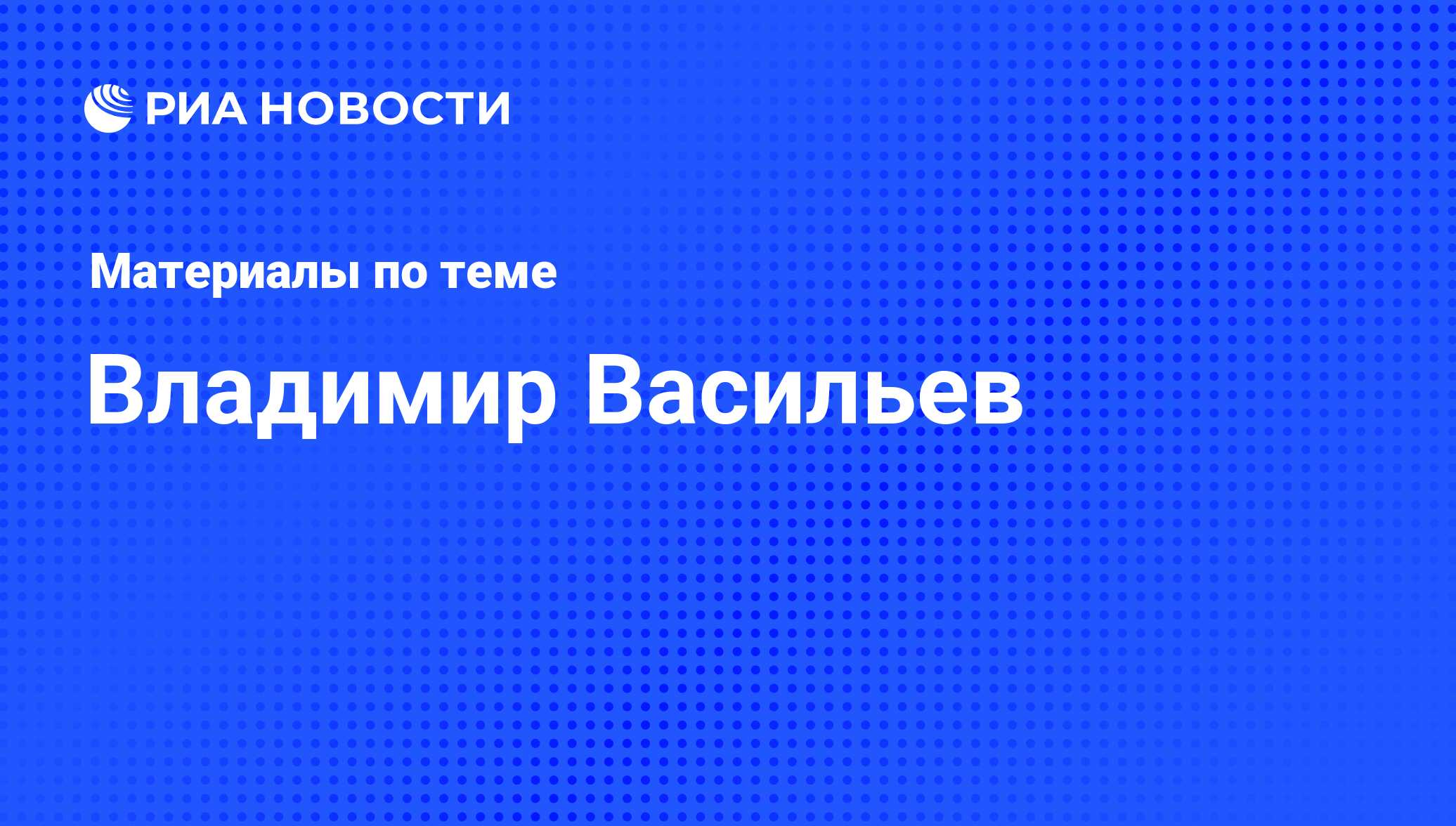 Владимир Васильев, новости о персоне, последние события сегодня - РИА  Новости