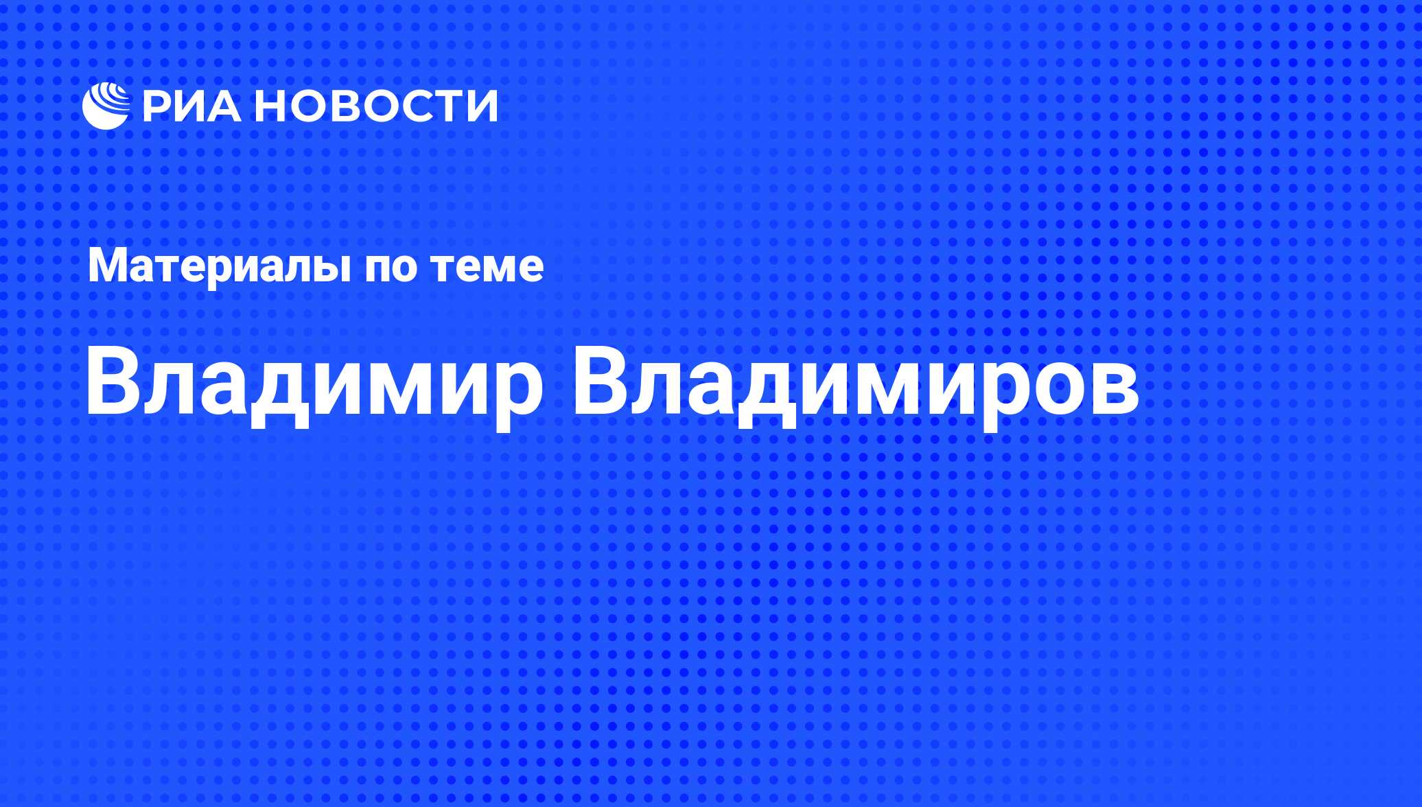 Владимир Владимиров, новости о персоне, последние события сегодня - РИА  Новости