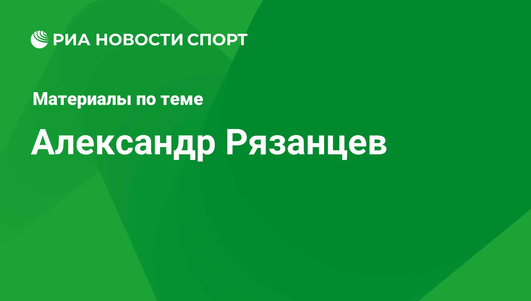 Александр Рязанцев, новости о персоне, последние события сегодня - РИА  Новости