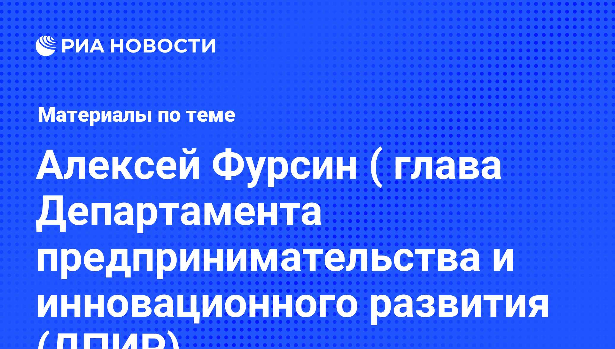 Алексей Фурсин ( глава Департамента предпринимательства и инновационного  развития (ДПИР), новости о персоне, последние события сегодня - РИА Новости