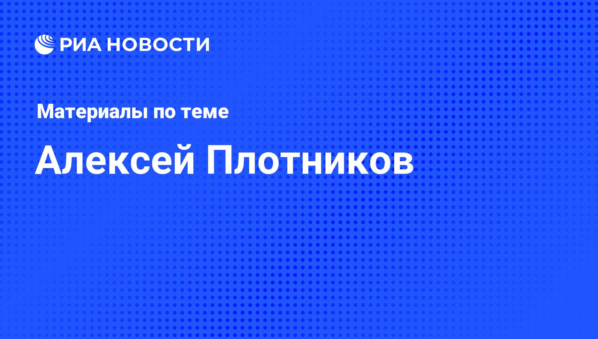 Алексей Плотников, новости о персоне, последние события сегодня - РИА  Новости