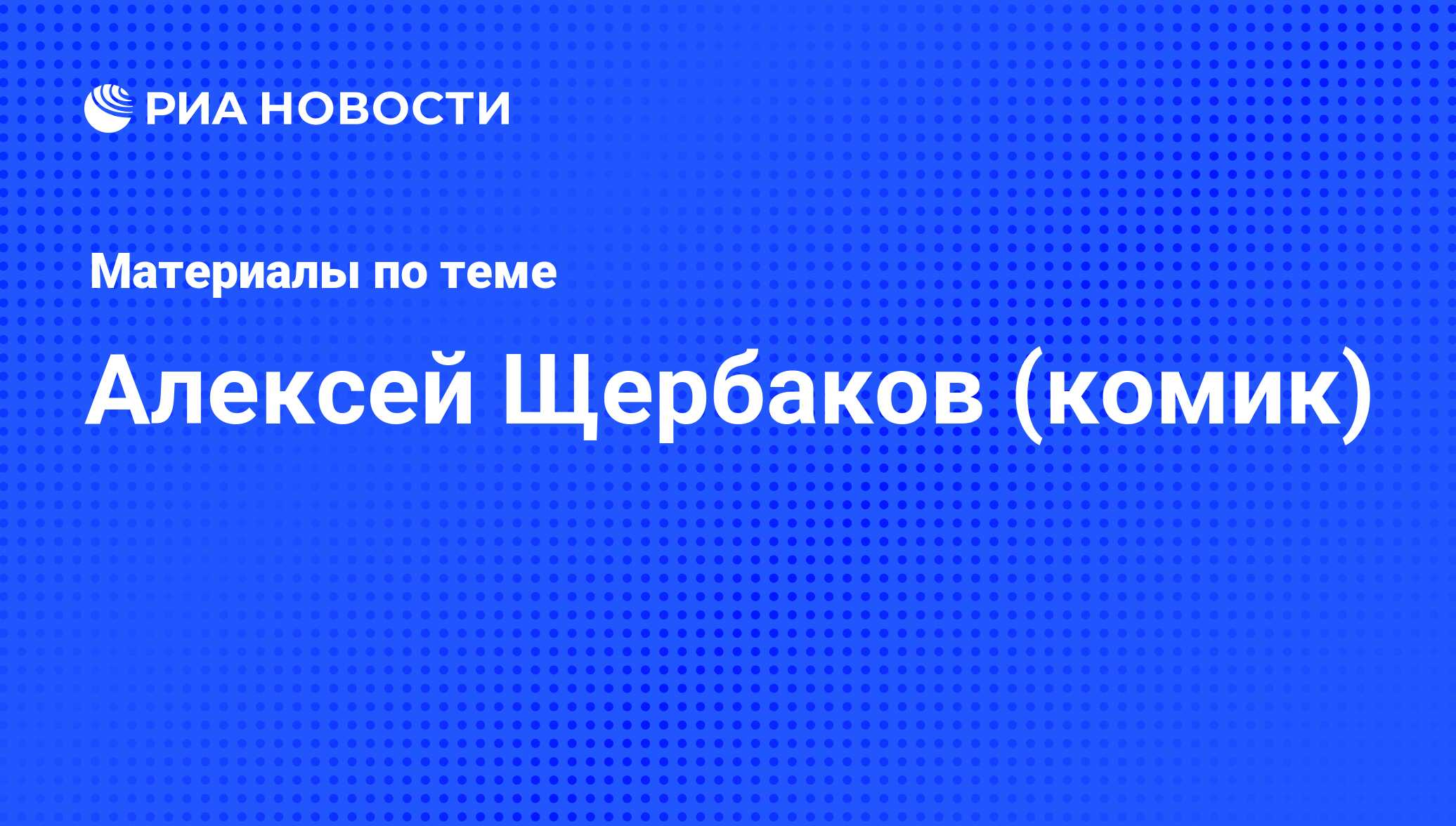 Алексей Щербаков (комик), новости о персоне, последние события сегодня -  РИА Новости