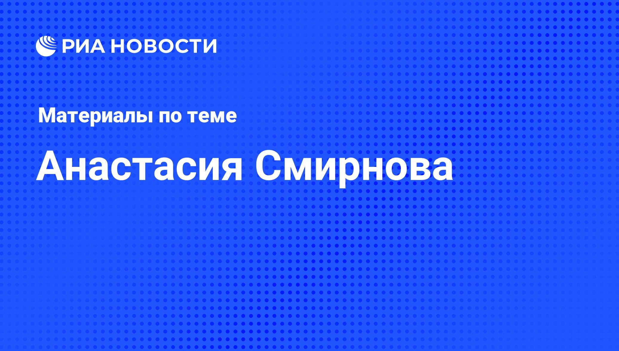 Анастасия Смирнова, новости о персоне, последние события сегодня - РИА  Новости