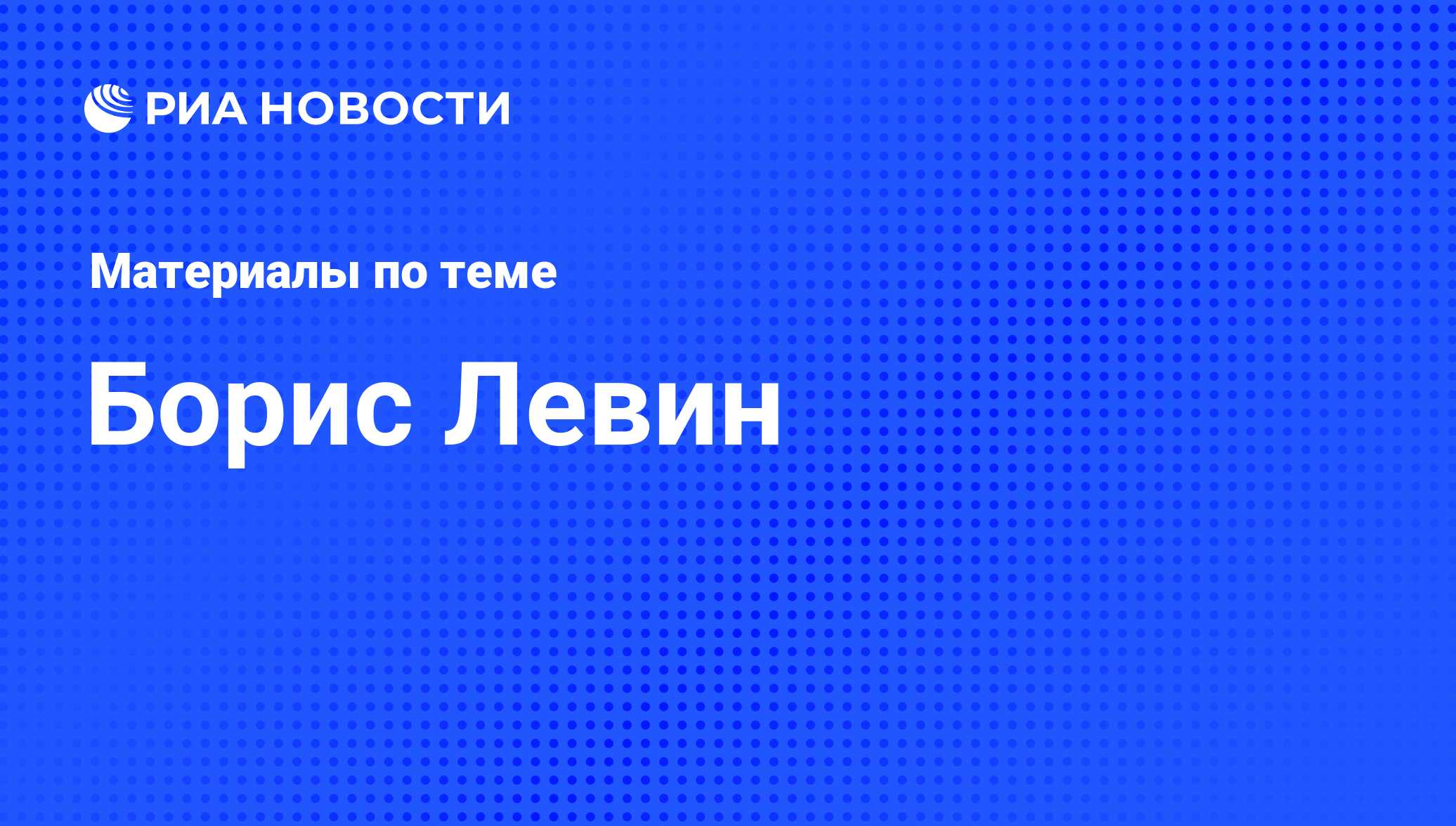 Борис Левин, новости о персоне, последние события сегодня - РИА Новости