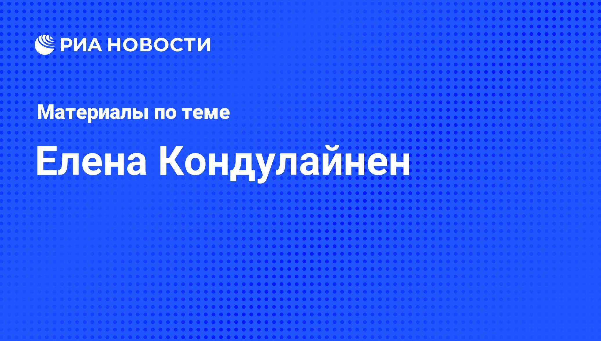 Елена Кондулайнен, новости о персоне, последние события сегодня - РИА  Новости