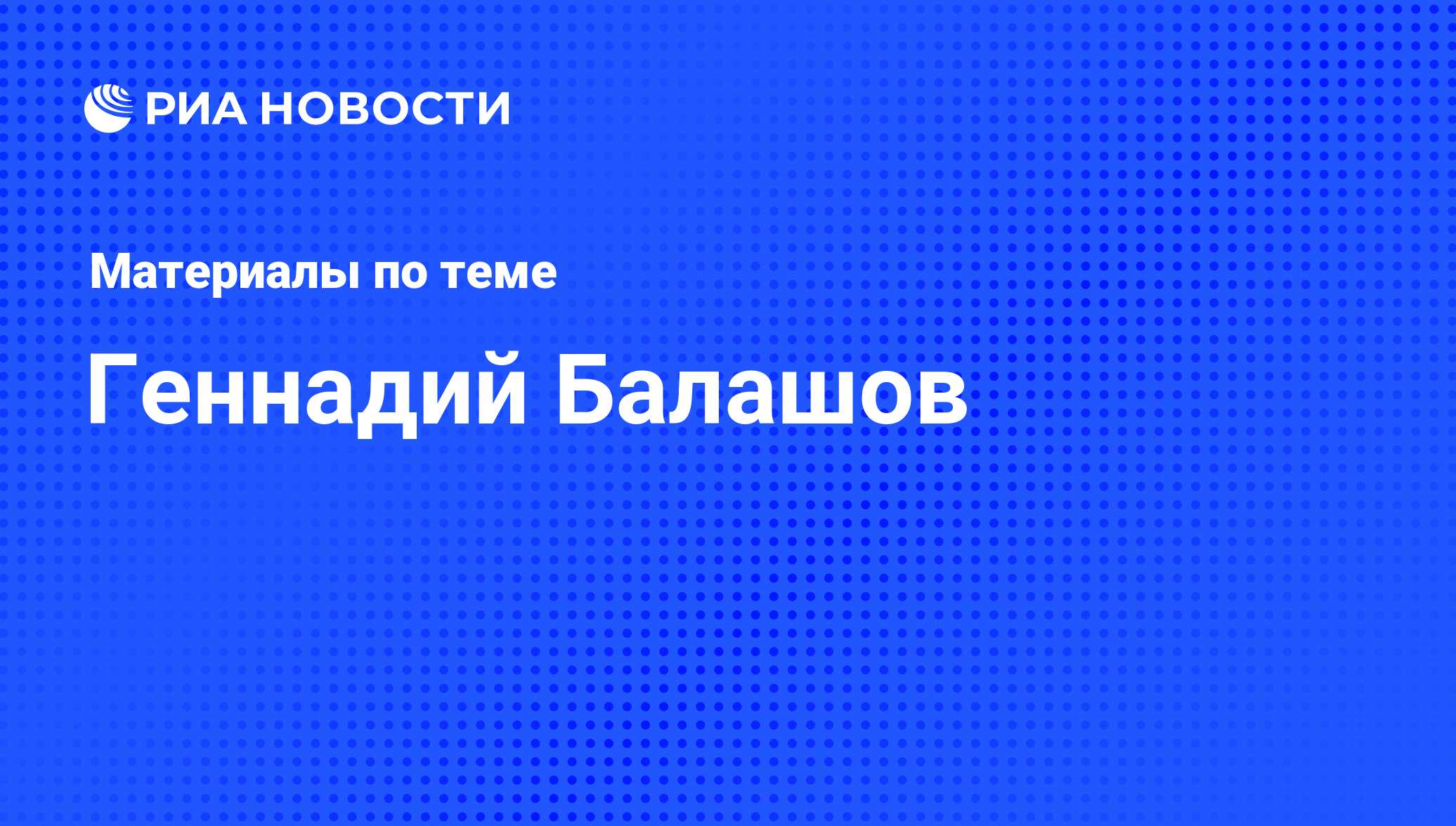 Геннадий Балашов, новости о персоне, последние события сегодня - РИА Новости