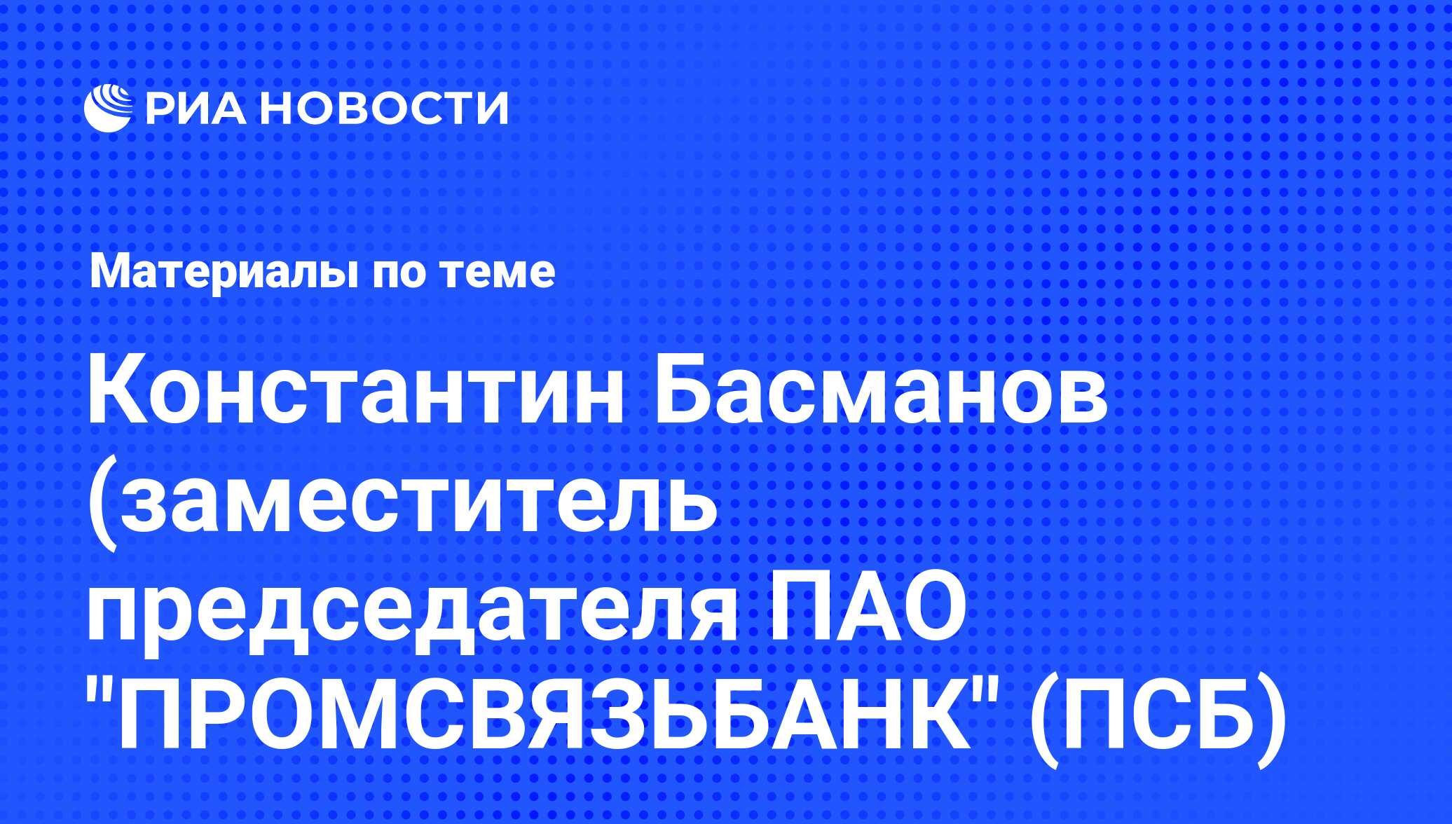 Константин Басманов (заместитель председателя ПАО 