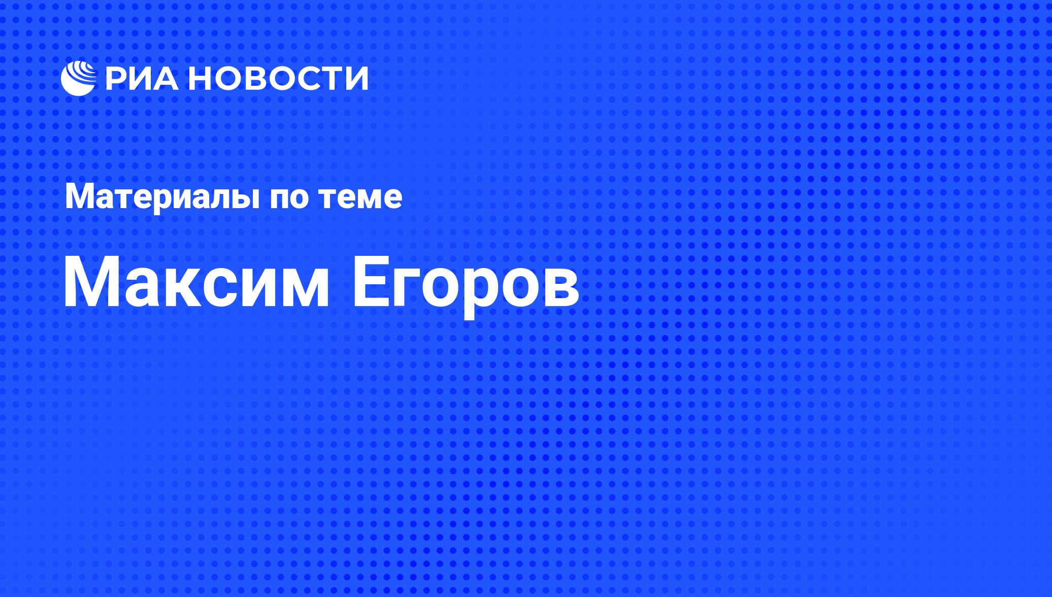 Максим Егоров, новости о персоне, последние события сегодня - РИА Новости