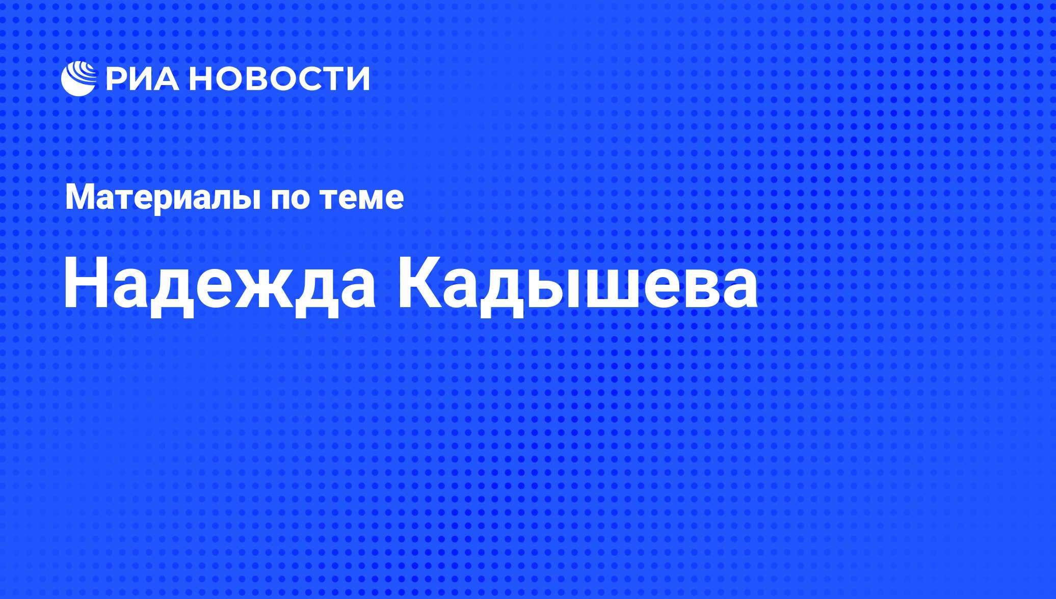 Надежда Кадышева, новости о персоне, последние события сегодня - РИА Новости