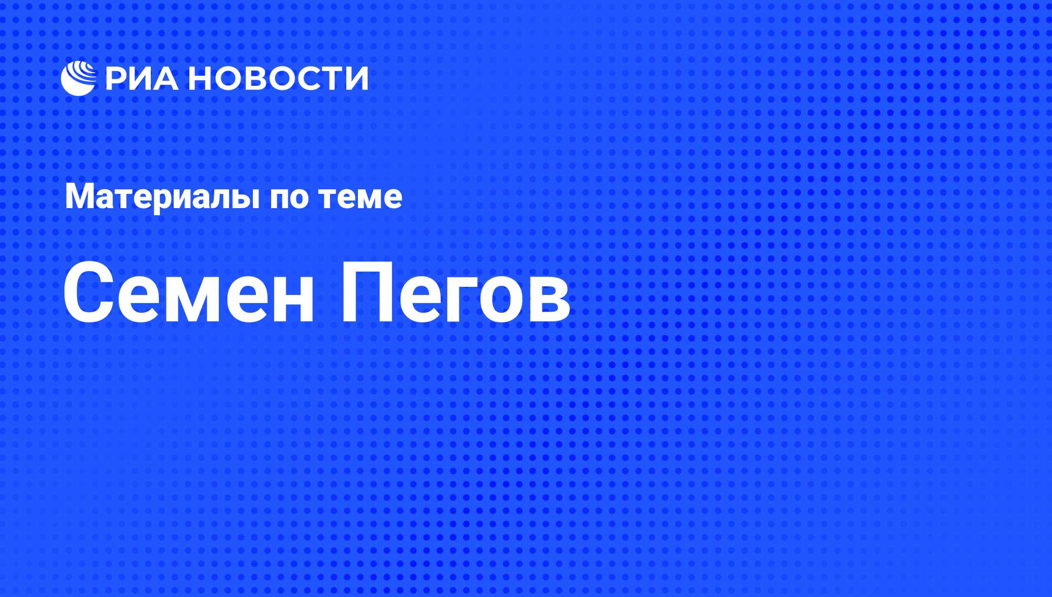 Семен Пегов, новости о персоне, последние события сегодня - РИА Новости