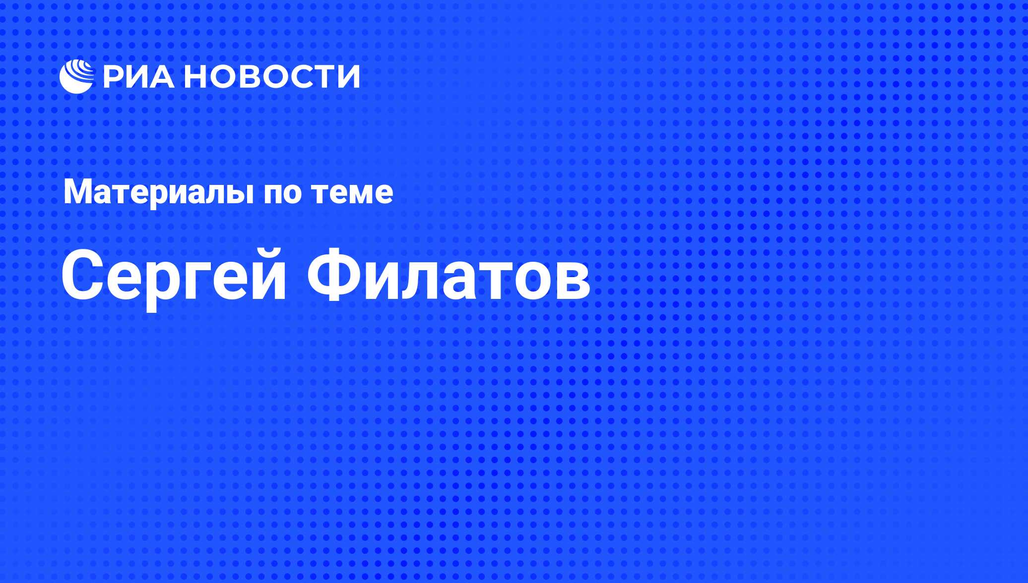 Сергей Филатов, новости о персоне, последние события сегодня - РИА Новости