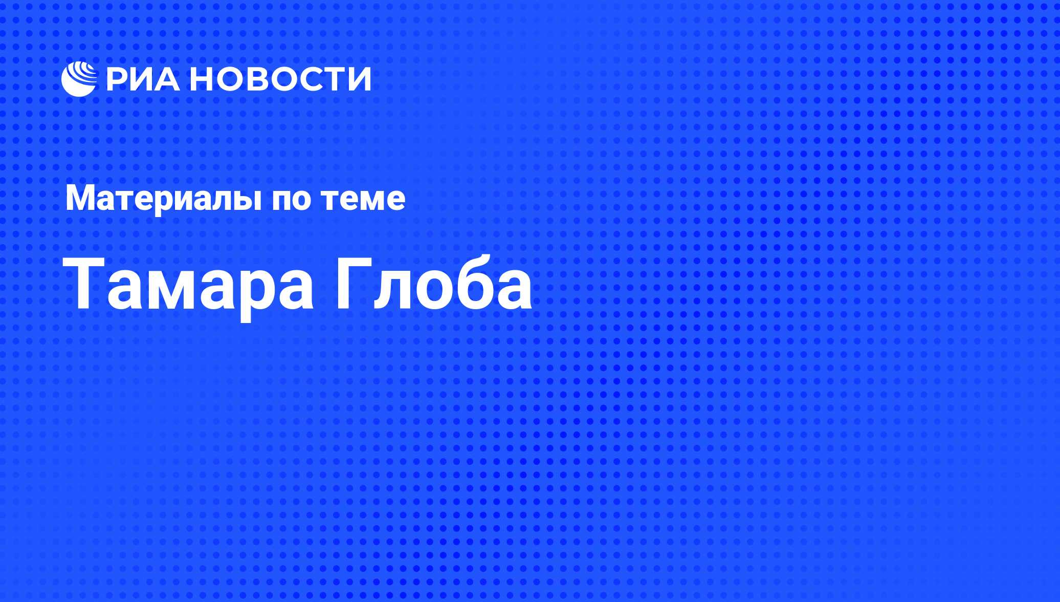 Тамара Глоба, новости о персоне, последние события сегодня - РИА Новости