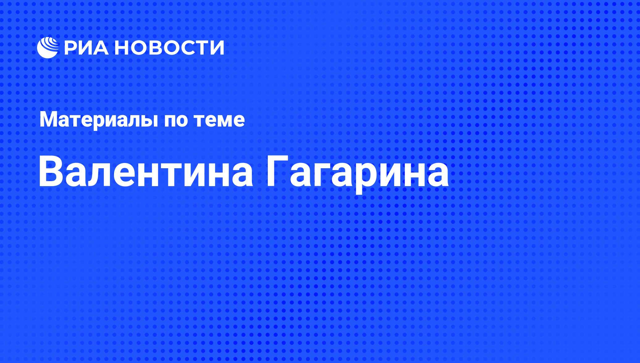 Валентина Гагарина, новости о персоне, последние события сегодня - РИА  Новости