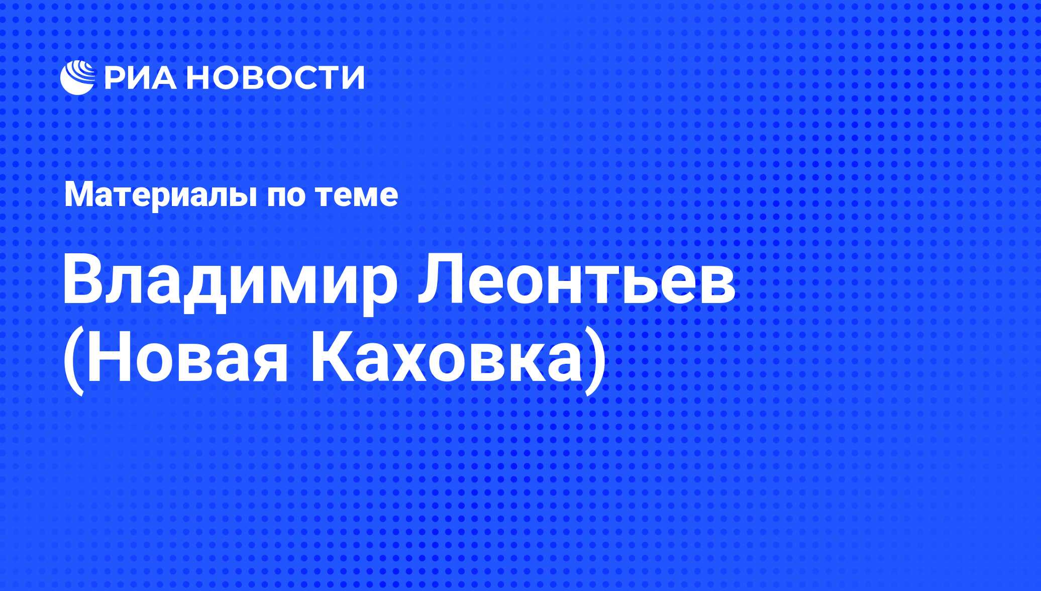 Владимир Леонтьев (Новая Каховка), новости о персоне, последние события  сегодня - РИА Новости