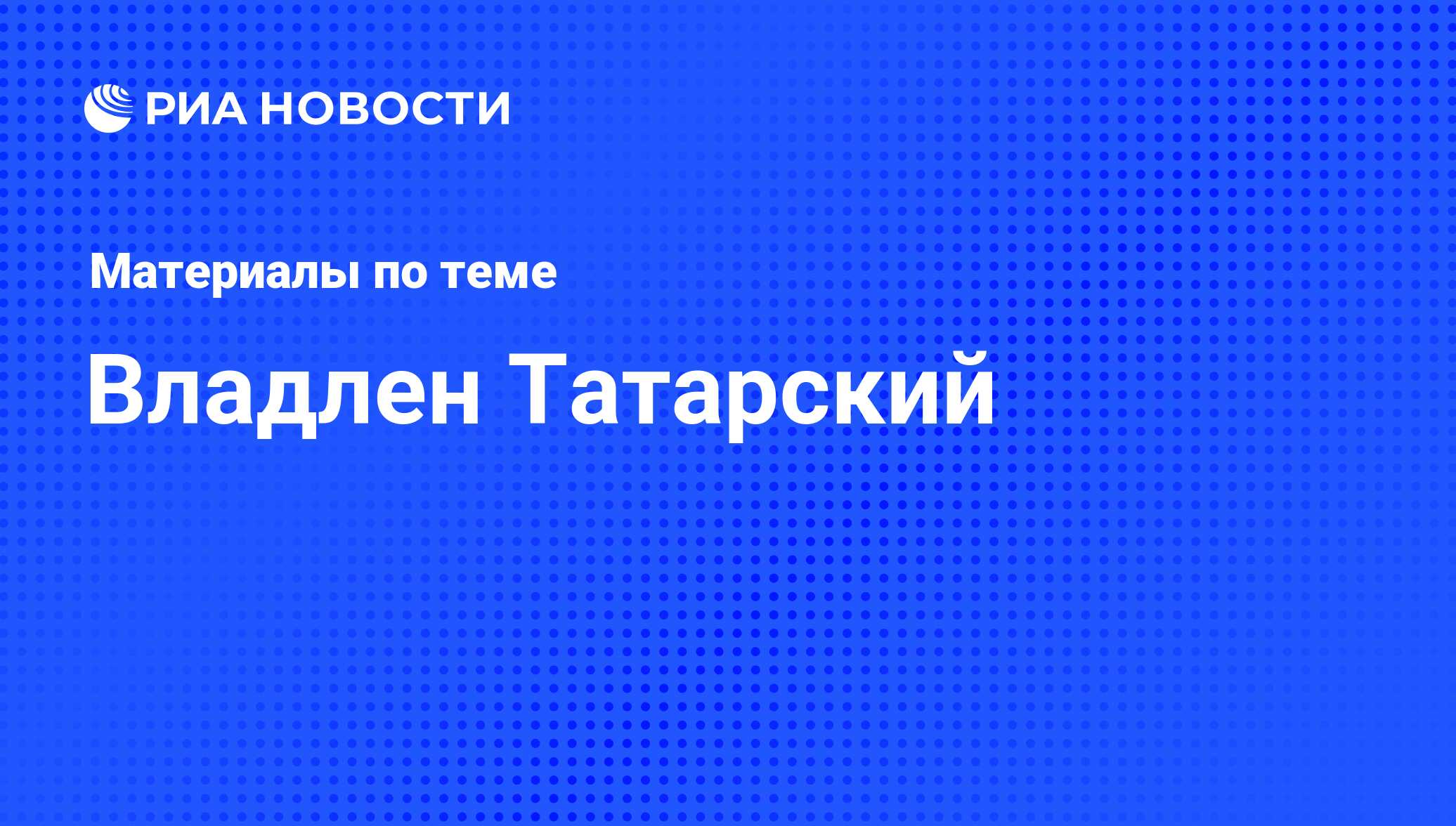 Владлен Татарский, новости о персоне, последние события сегодня - РИА  Новости