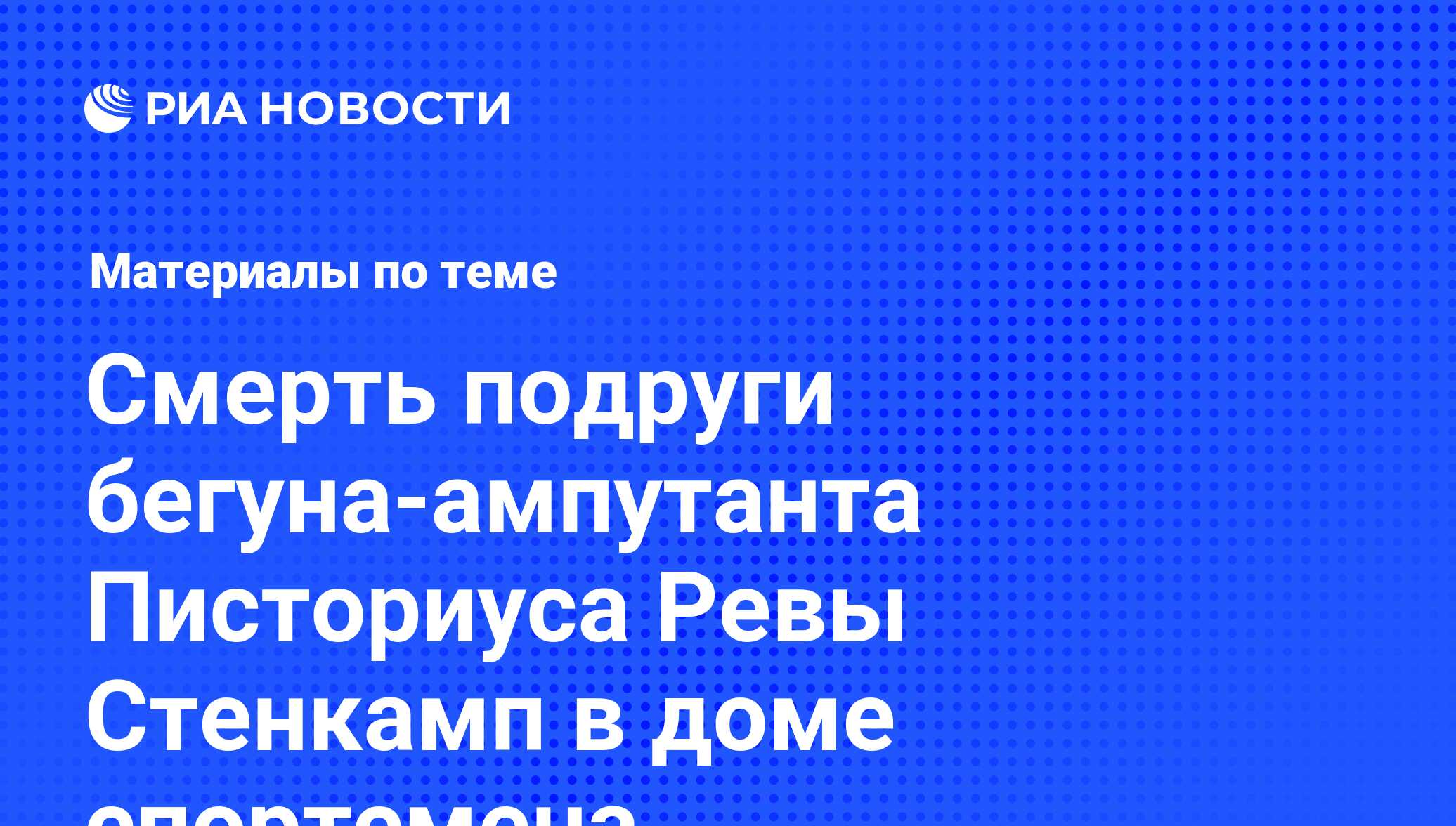 Смерть подруги бегуна-ампутанта Писториуса Ревы Стенкамп в доме спортсмена  - последние новости сегодня - РИА Новости