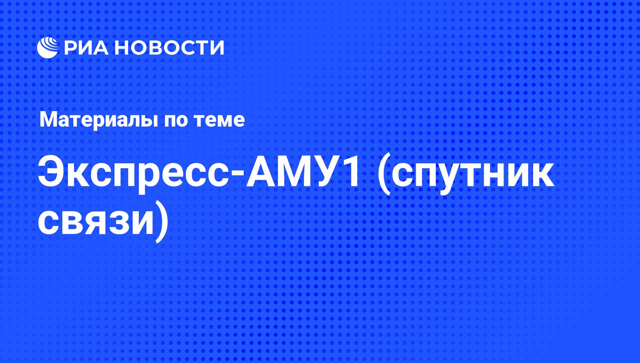 Экспресс-АМУ1 (спутник связи) - последние новости сегодня - РИА Новости