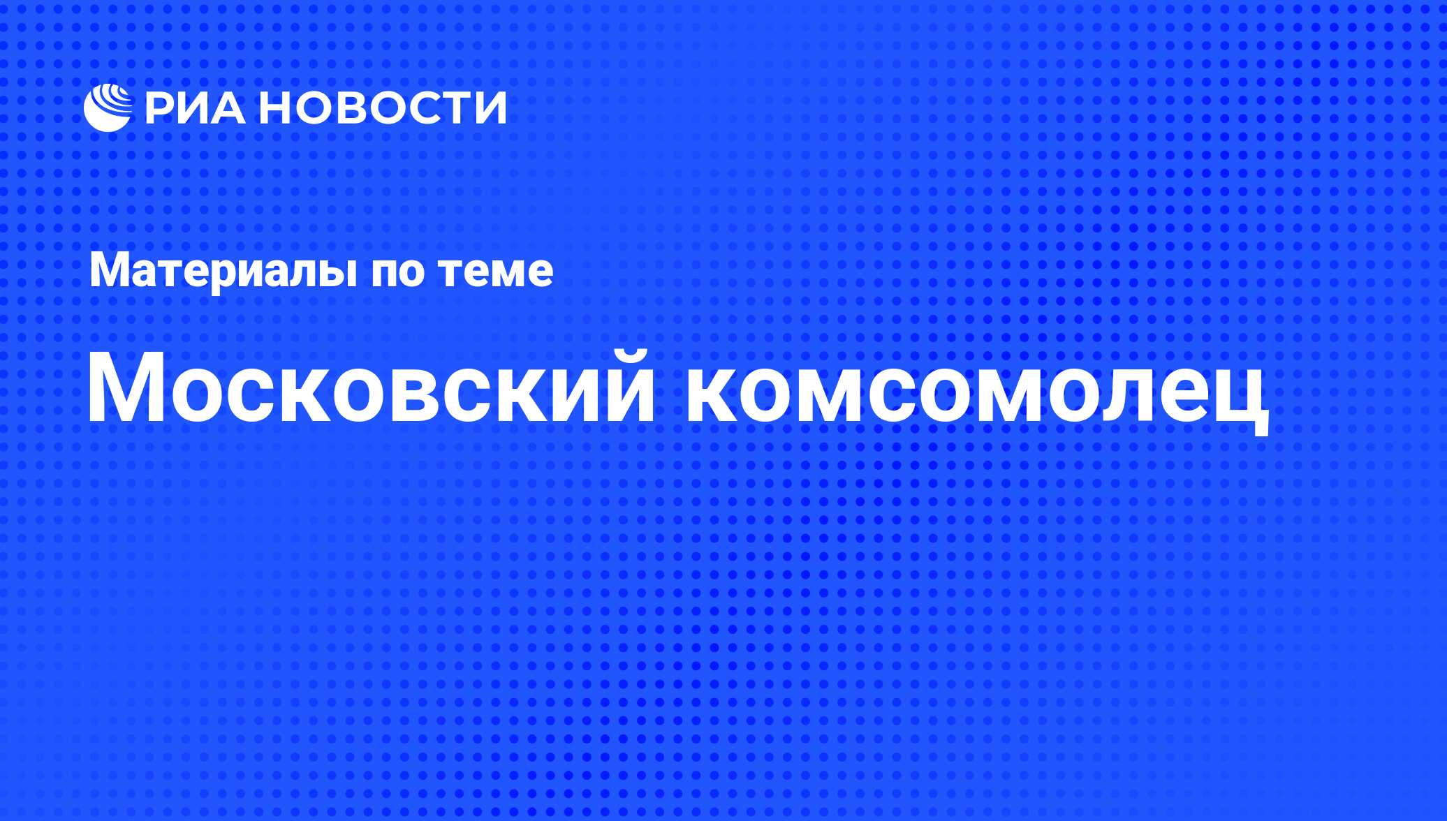 Московский комсомолец - последние новости сегодня - РИА Новости