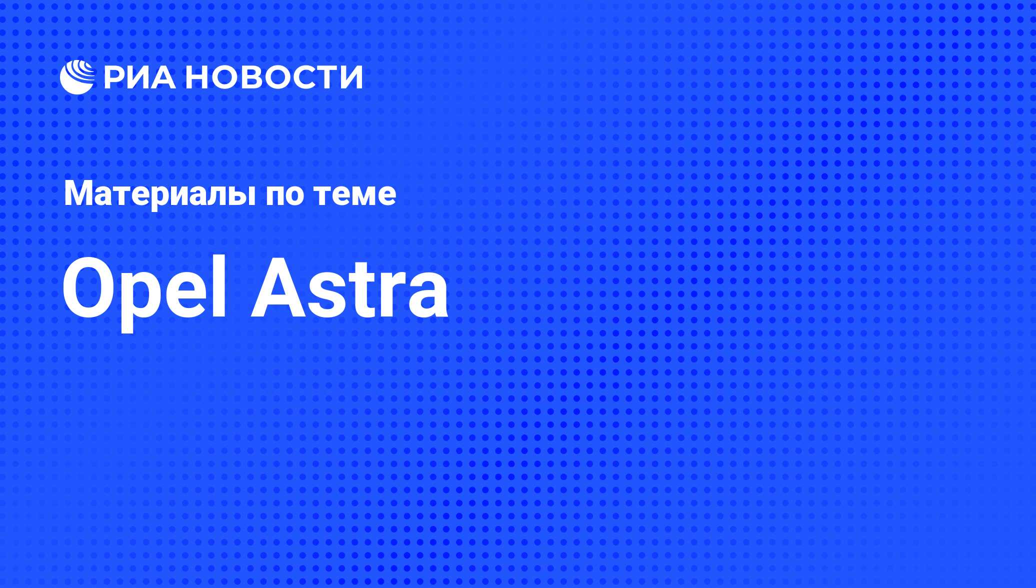 Opel Astra - последние новости сегодня - РИА Новости