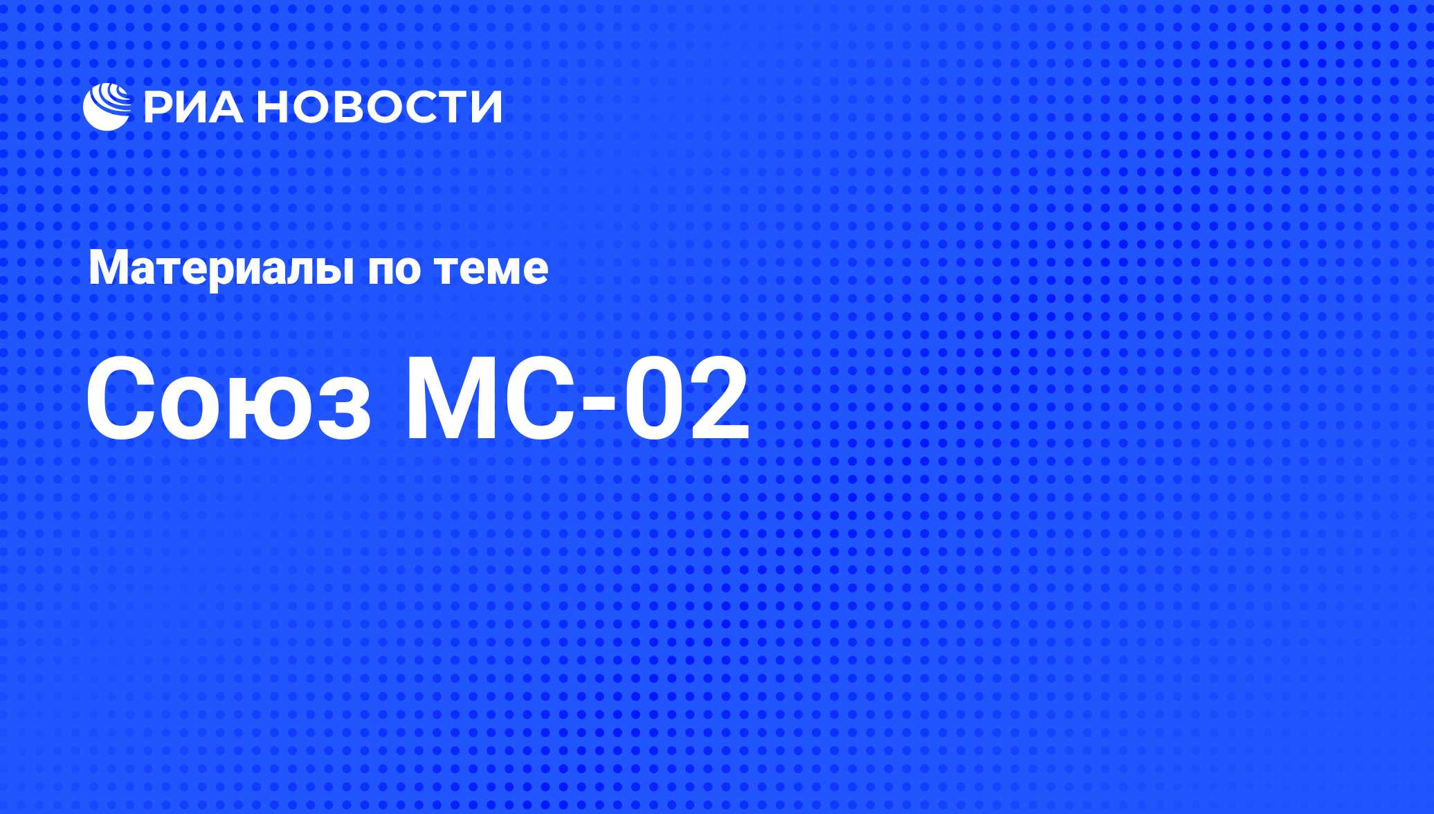 Союз МС-02 - последние новости сегодня - РИА Новости