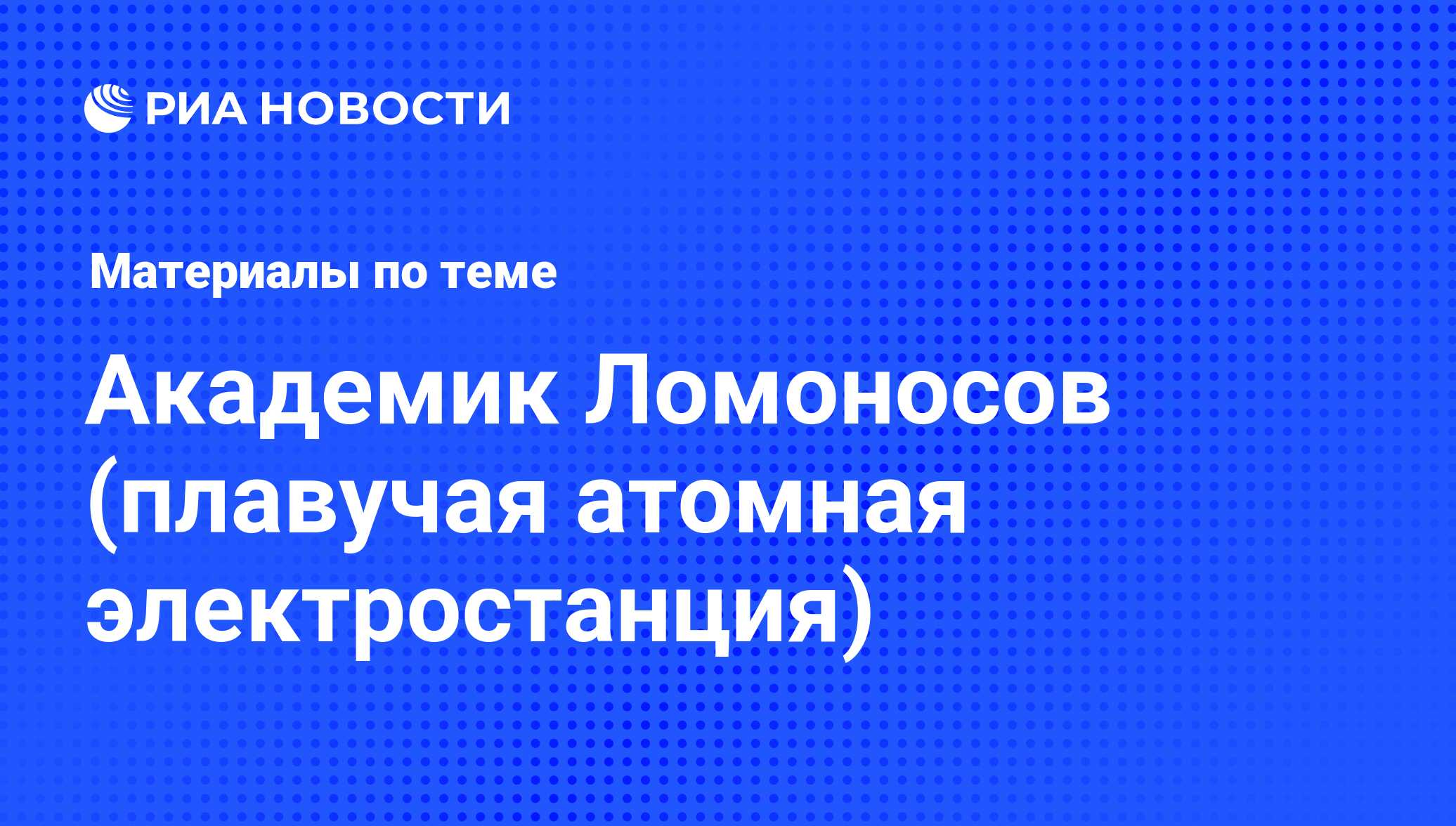 Академик Ломоносов (плавучая атомная электростанция) - последние новости  сегодня - РИА Новости