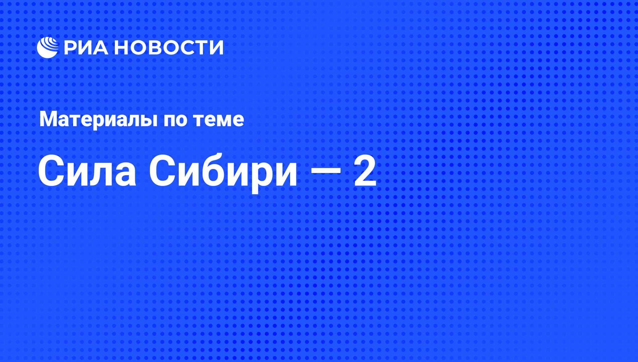 Сила Сибири — 2 - последние новости сегодня - РИА Новости