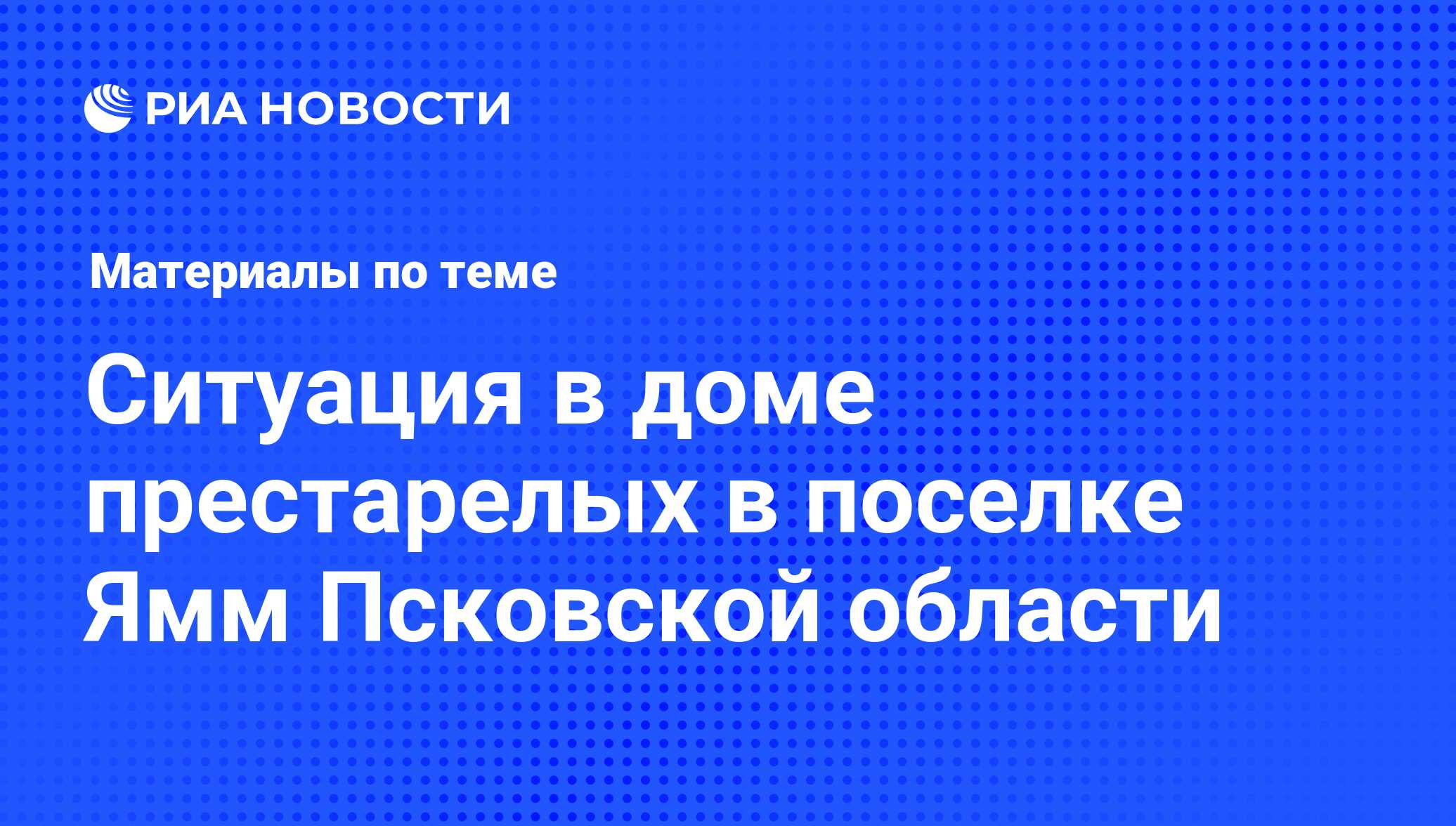 Ситуация в доме престарелых в поселке Ямм Псковской области - последние  новости сегодня - РИА Новости