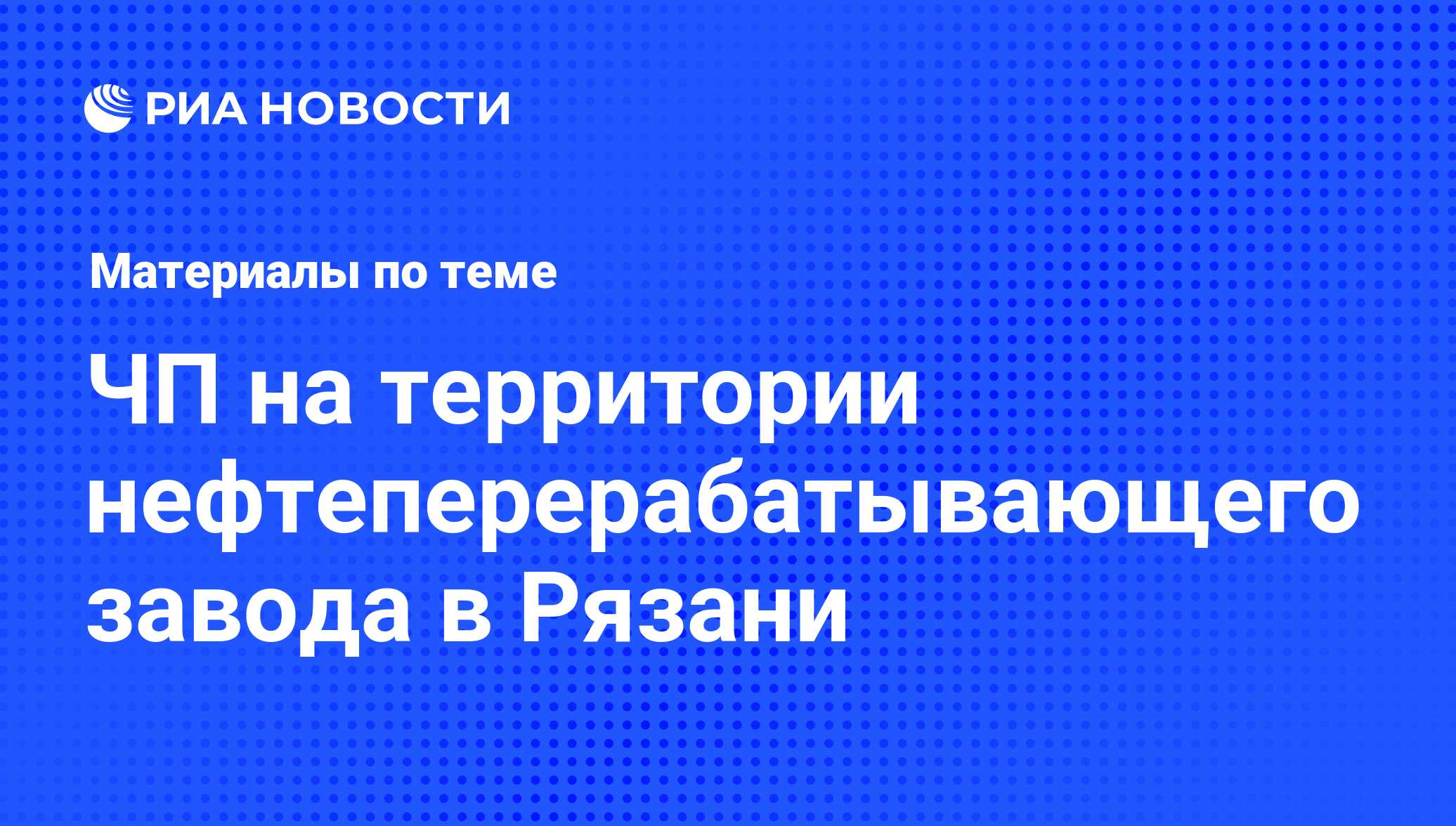 ЧП на территории нефтеперерабатывающего завода в Рязани - последние новости  сегодня - РИА Новости