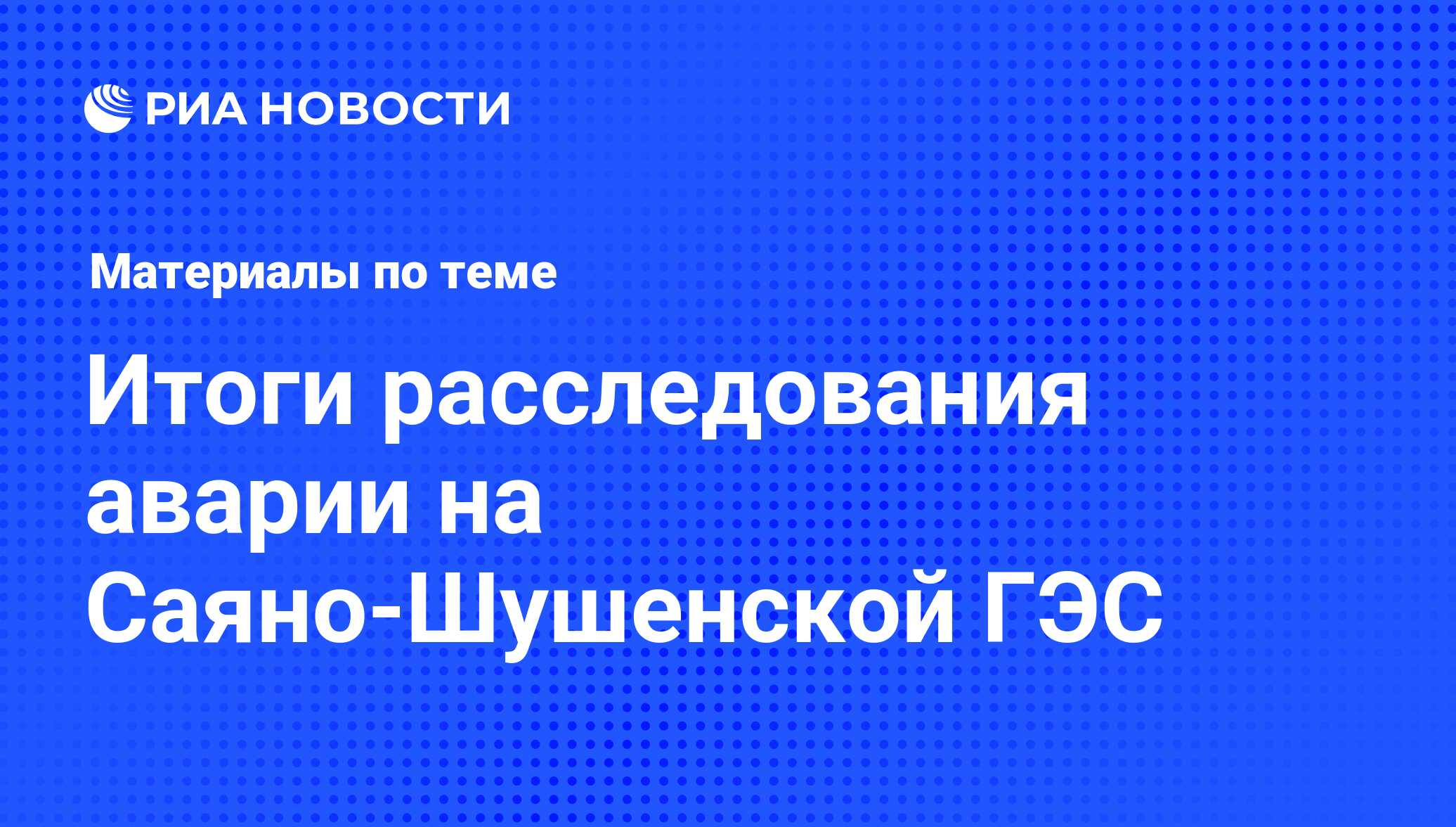 Итоги расследования аварии на Саяно-Шушенской ГЭС - последние новости  сегодня - РИА Новости