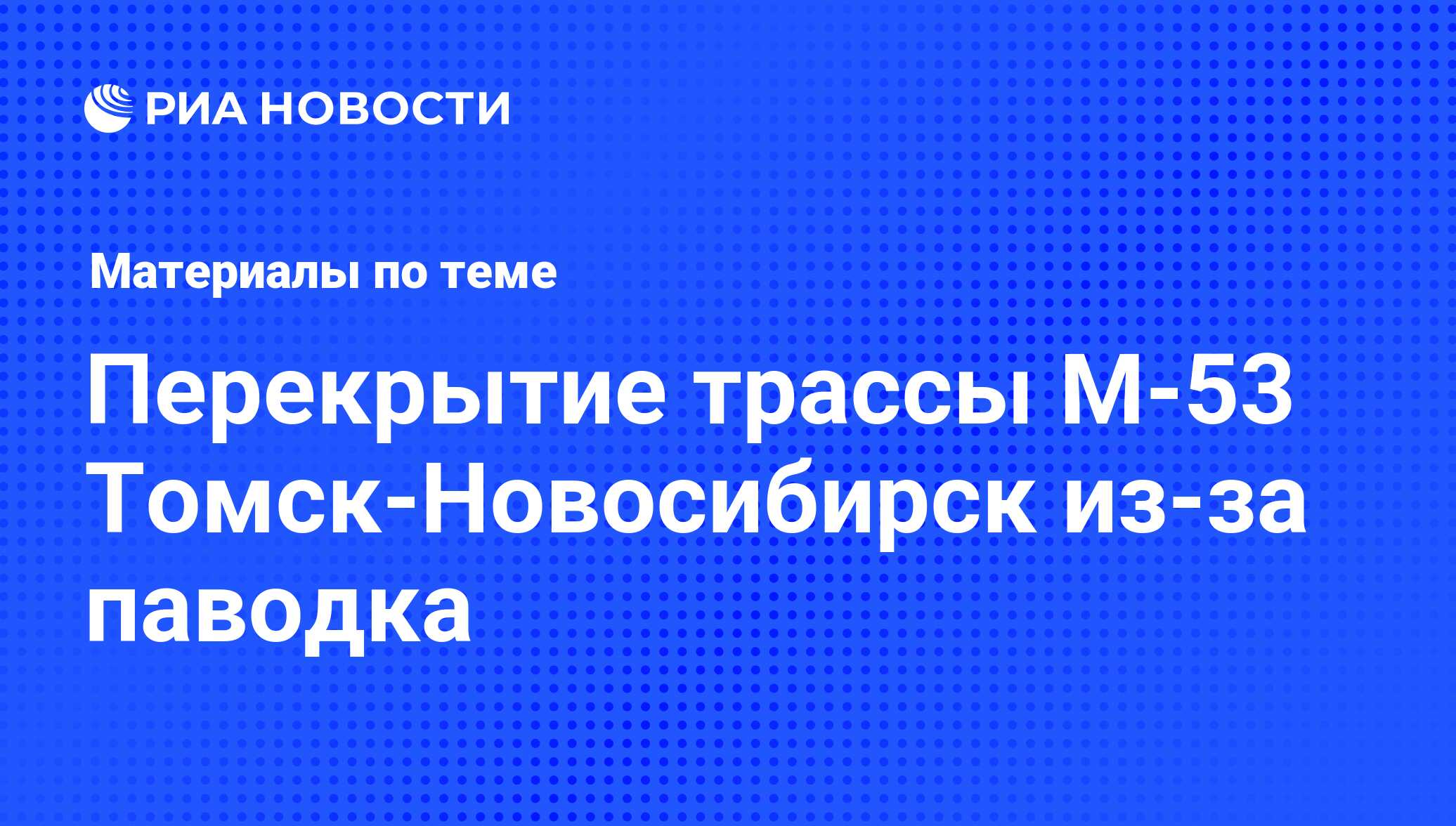 Перекрытие трассы М-53 Томск-Новосибирск из-за паводка - последние новости  сегодня - РИА Новости