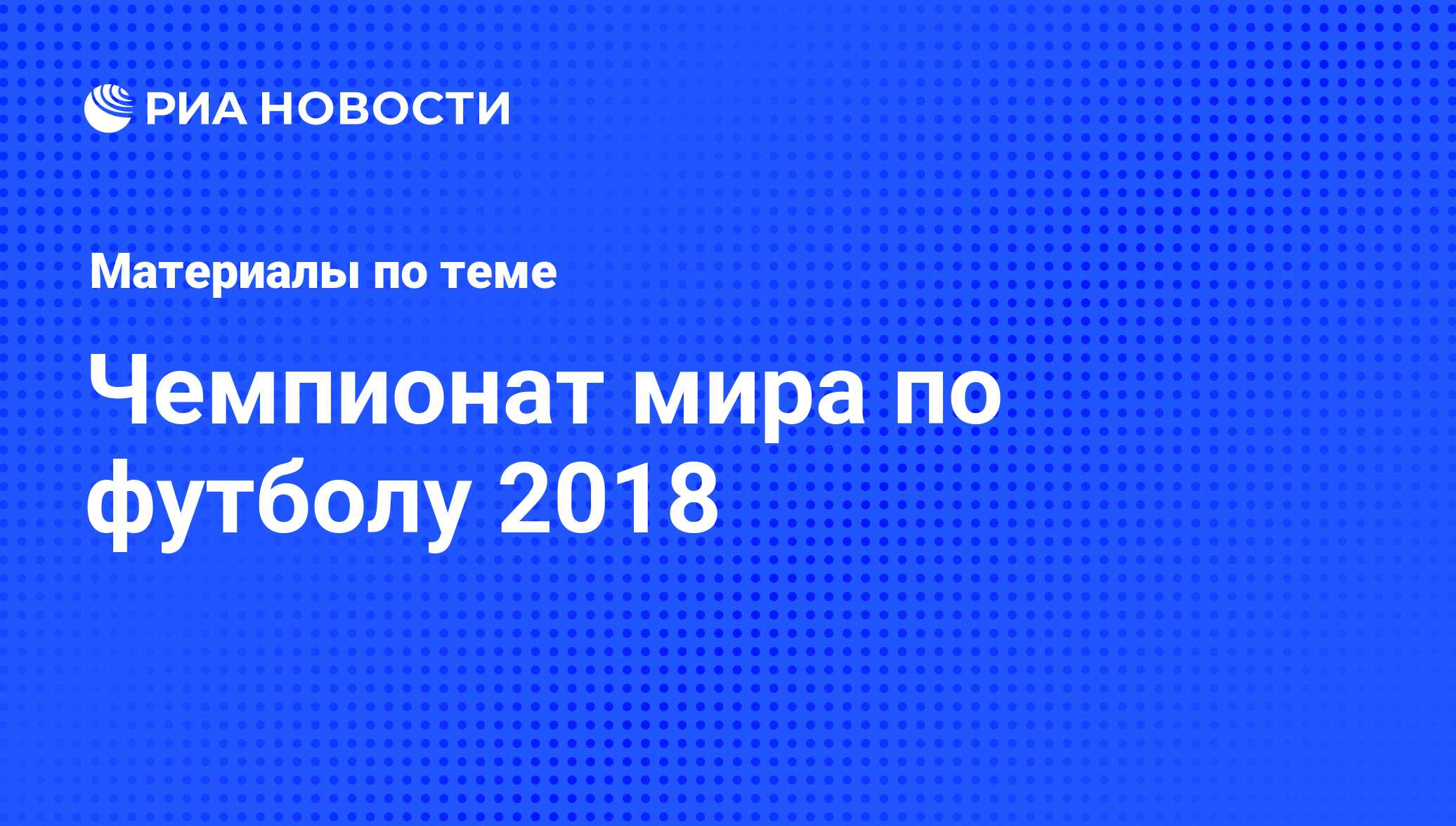 Чемпионат мира по футболу 2018. Последние новости - РИА Новости Спорт